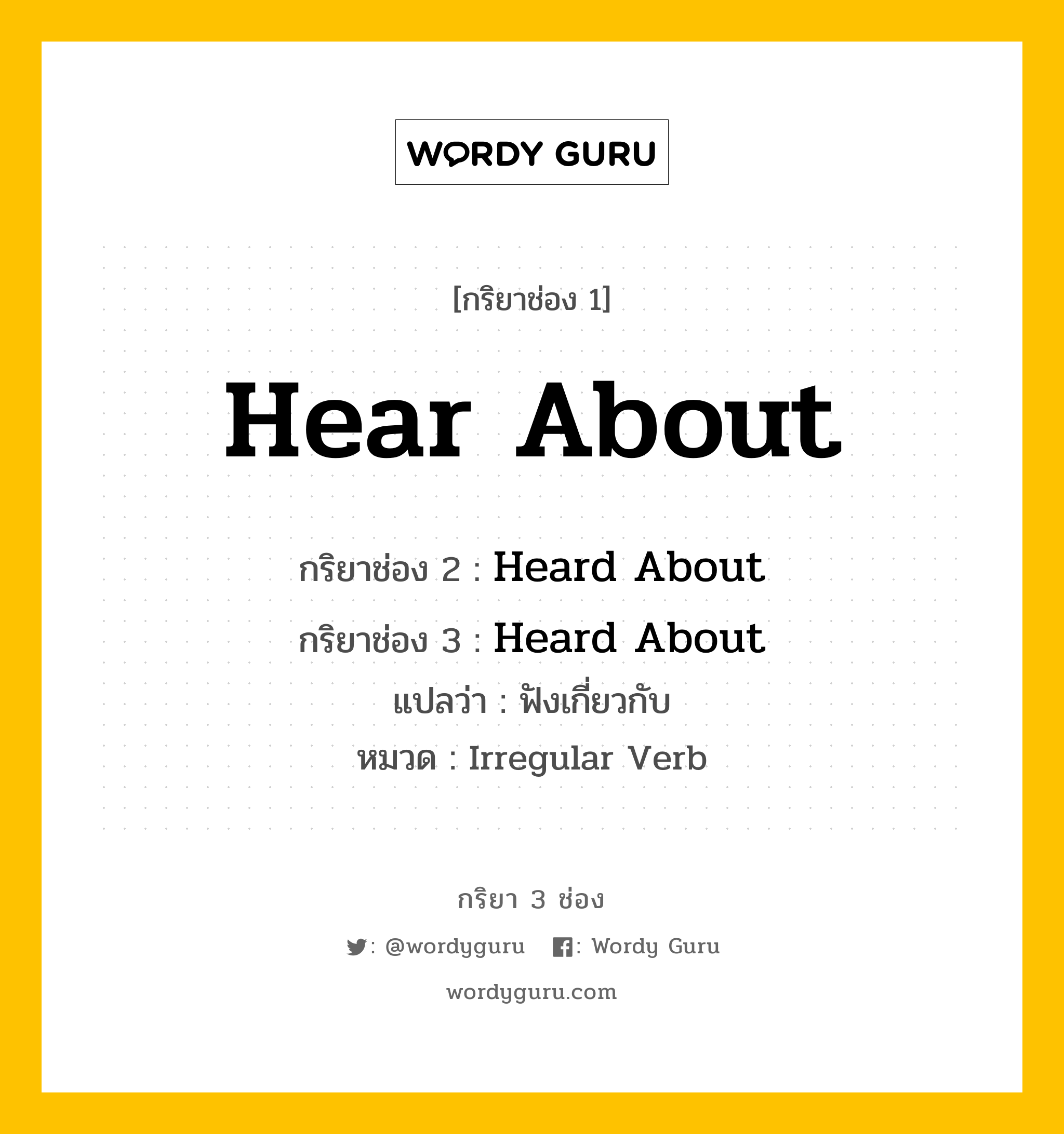 กริยา 3 ช่อง ของ Hear About คืออะไร? มาดูคำอ่าน คำแปลกันเลย, กริยาช่อง 1 Hear About กริยาช่อง 2 Heard About กริยาช่อง 3 Heard About แปลว่า ฟังเกี่ยวกับ หมวด Irregular Verb หมวด Irregular Verb