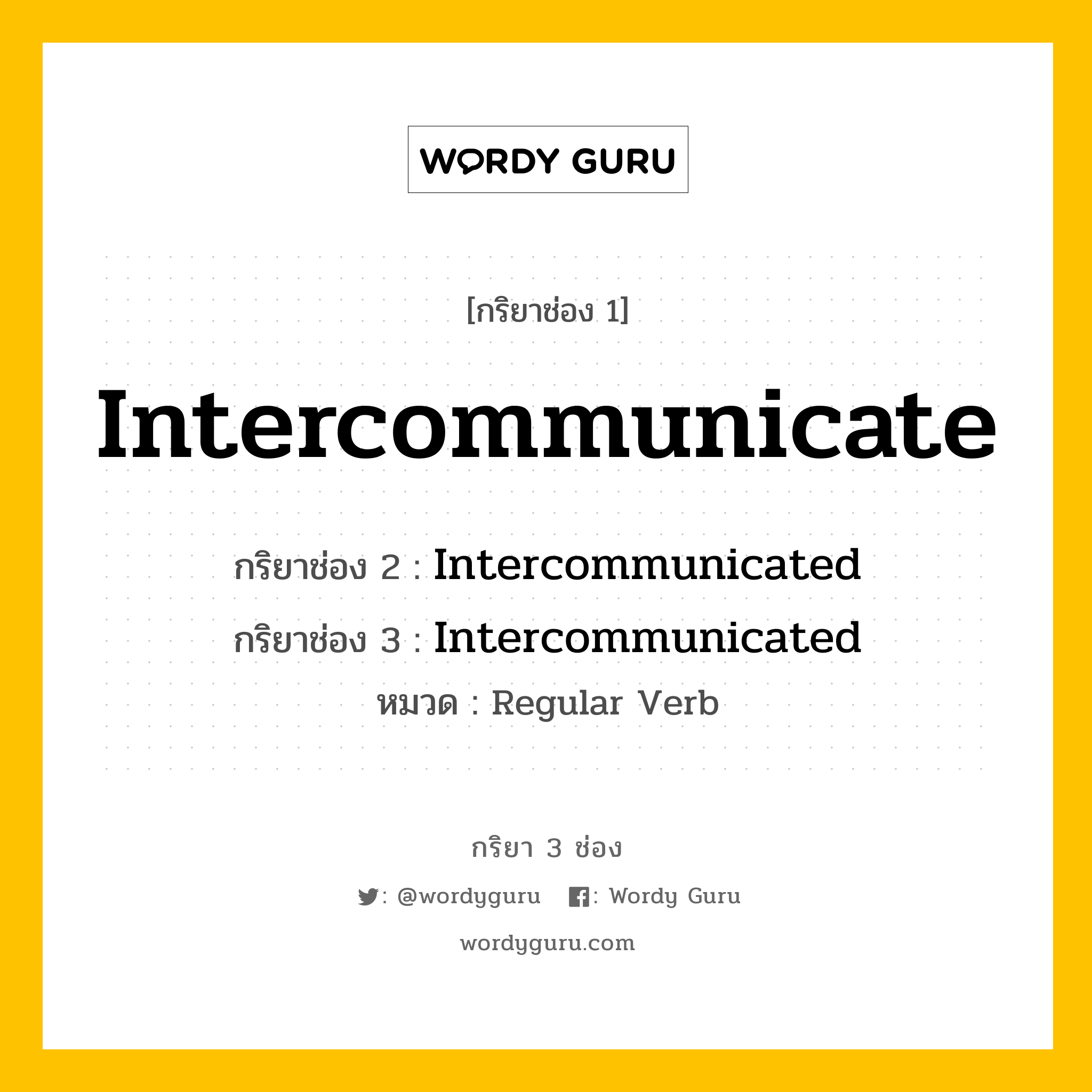 กริยา 3 ช่อง ของ Intercommunicate คืออะไร? มาดูคำอ่าน คำแปลกันเลย, กริยาช่อง 1 Intercommunicate กริยาช่อง 2 Intercommunicated กริยาช่อง 3 Intercommunicated หมวด Regular Verb หมวด Regular Verb