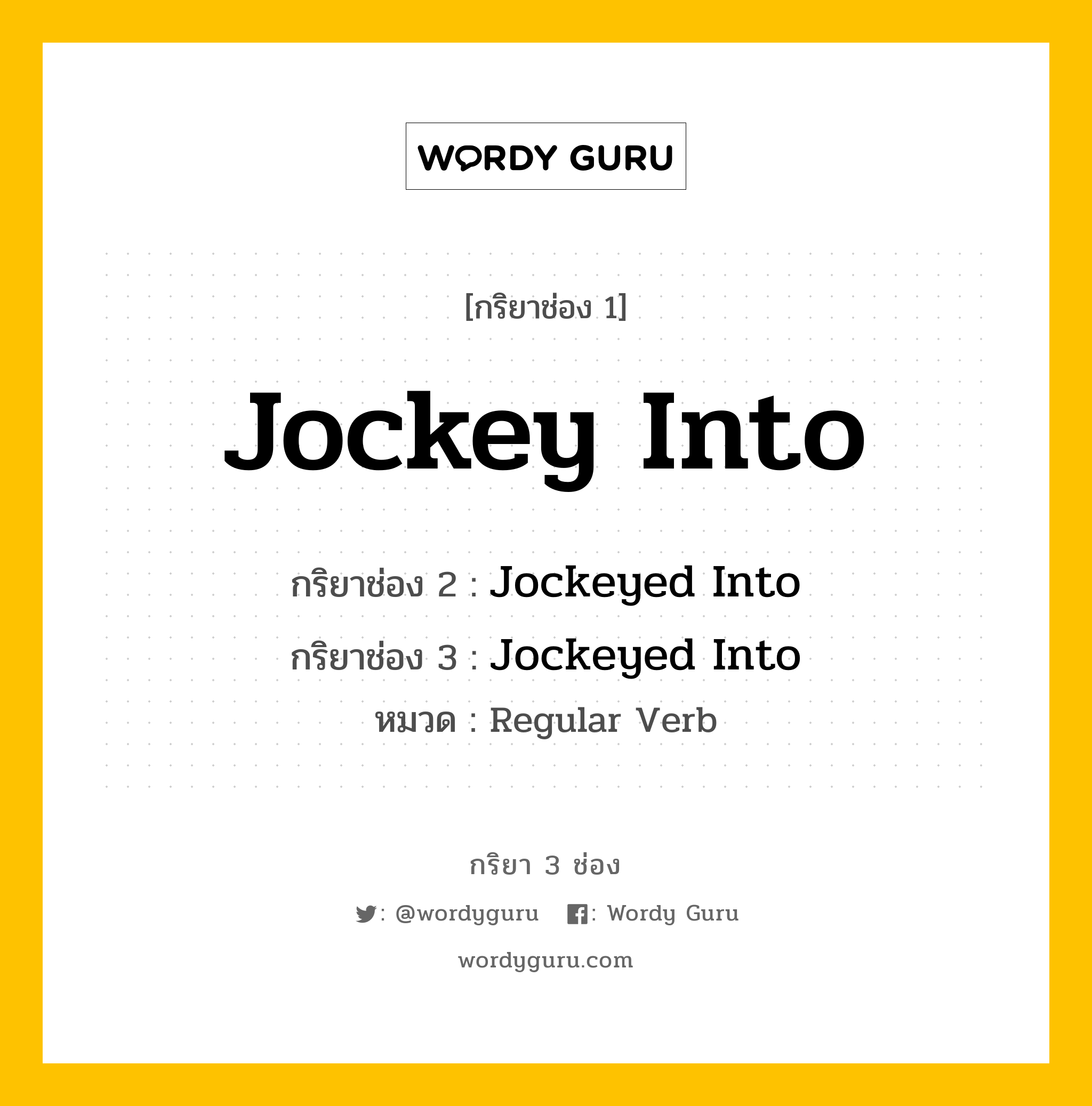 กริยา 3 ช่อง ของ Jockey Into คืออะไร? มาดูคำอ่าน คำแปลกันเลย, กริยาช่อง 1 Jockey Into กริยาช่อง 2 Jockeyed Into กริยาช่อง 3 Jockeyed Into หมวด Regular Verb หมวด Regular Verb