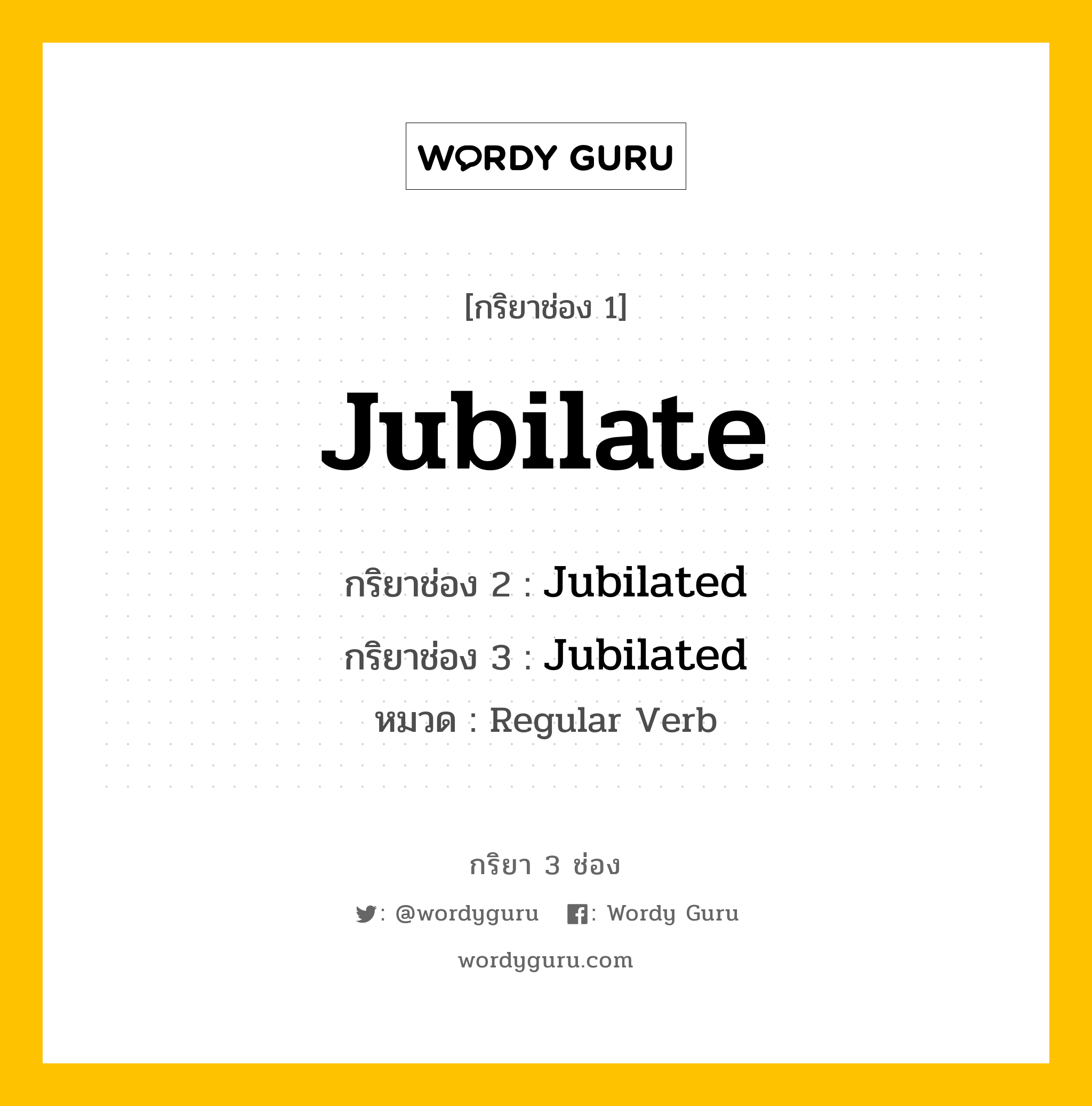 กริยา 3 ช่อง ของ Jubilate คืออะไร? มาดูคำอ่าน คำแปลกันเลย, กริยาช่อง 1 Jubilate กริยาช่อง 2 Jubilated กริยาช่อง 3 Jubilated หมวด Regular Verb หมวด Regular Verb