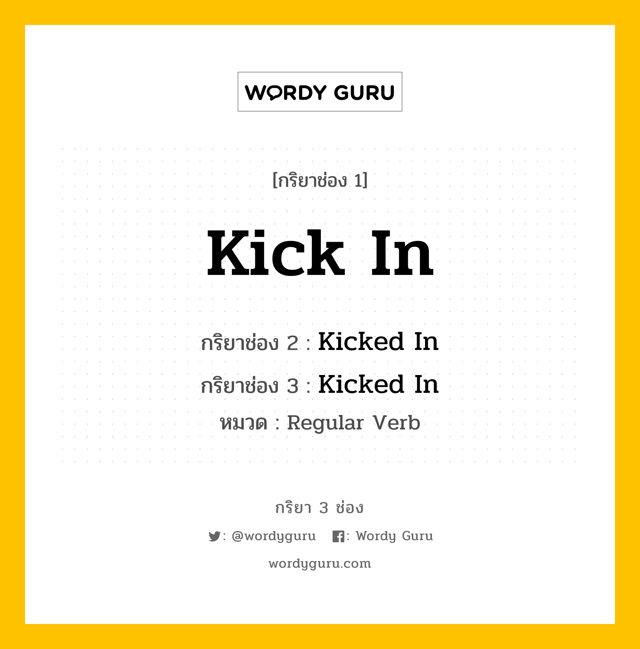 Kick In มีกริยา 3 ช่องอะไรบ้าง? คำศัพท์ในกลุ่มประเภท regular verb, กริยาช่อง 1 Kick In กริยาช่อง 2 Kicked In กริยาช่อง 3 Kicked In หมวด Regular Verb หมวด Regular Verb