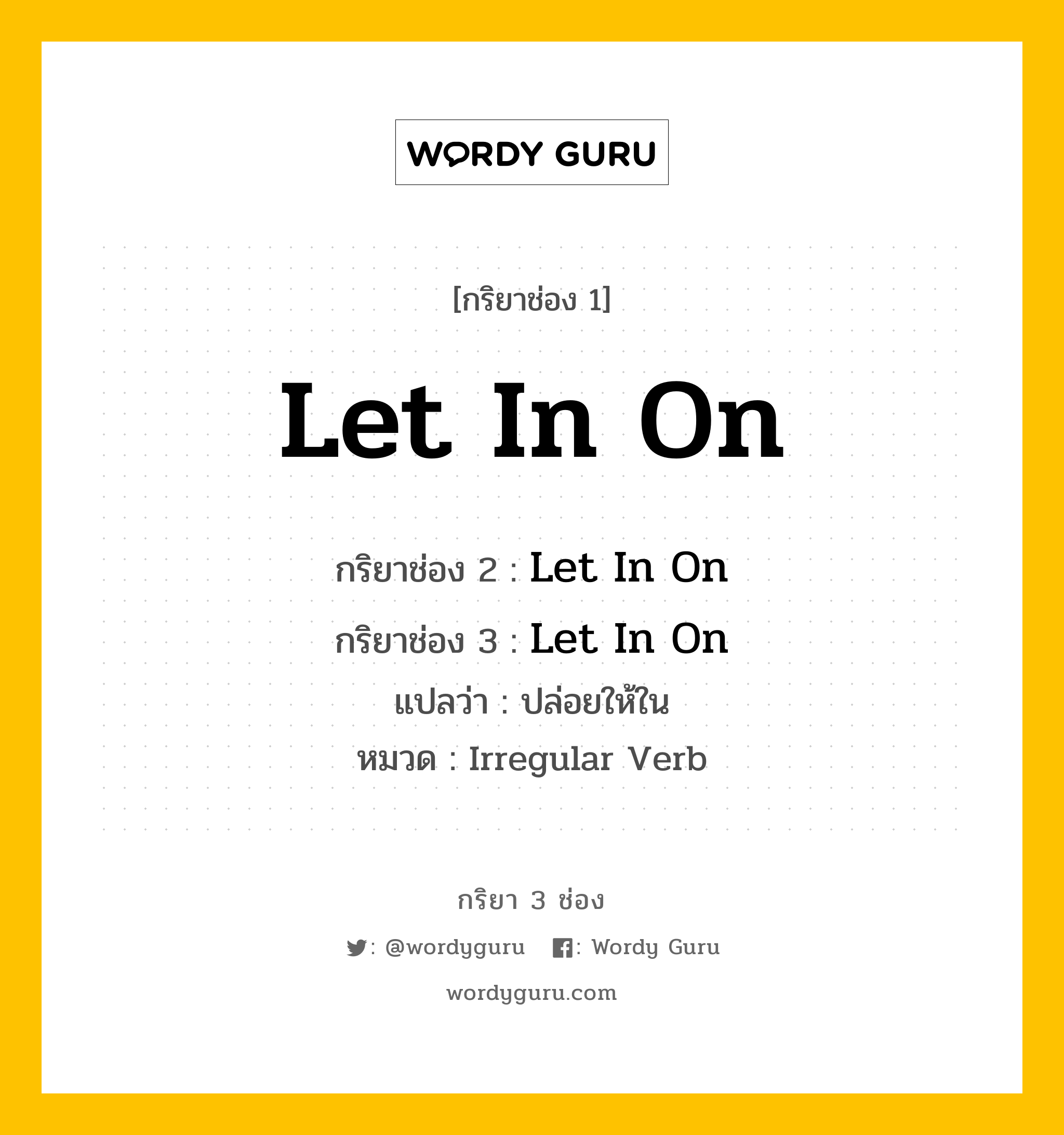 กริยา 3 ช่อง ของ Let In On คืออะไร? มาดูคำอ่าน คำแปลกันเลย, กริยาช่อง 1 Let In On กริยาช่อง 2 Let In On กริยาช่อง 3 Let In On แปลว่า ปล่อยให้ใน หมวด Irregular Verb หมวด Irregular Verb