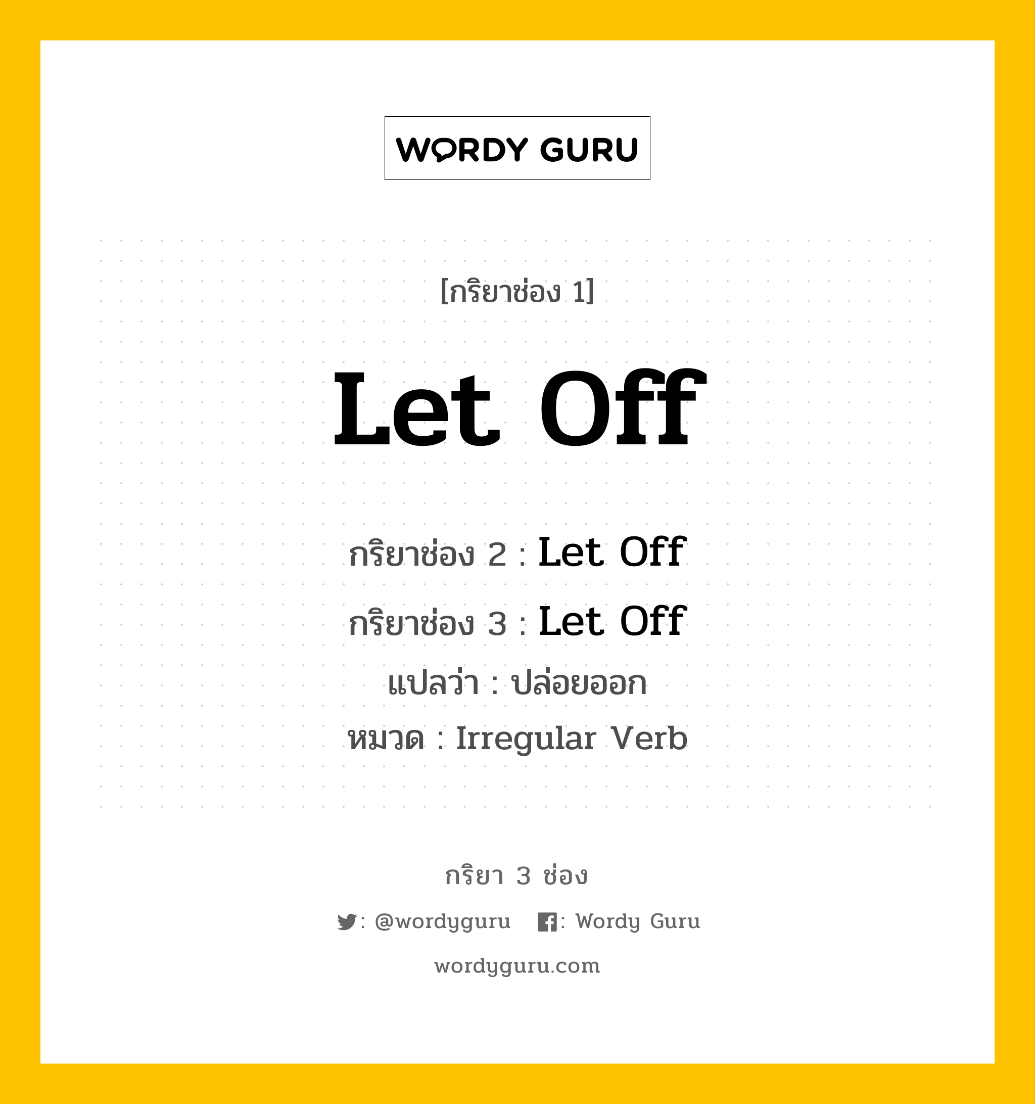 กริยา 3 ช่อง ของ Let Off คืออะไร? มาดูคำอ่าน คำแปลกันเลย, กริยาช่อง 1 Let Off กริยาช่อง 2 Let Off กริยาช่อง 3 Let Off แปลว่า ปล่อยออก หมวด Irregular Verb หมวด Irregular Verb