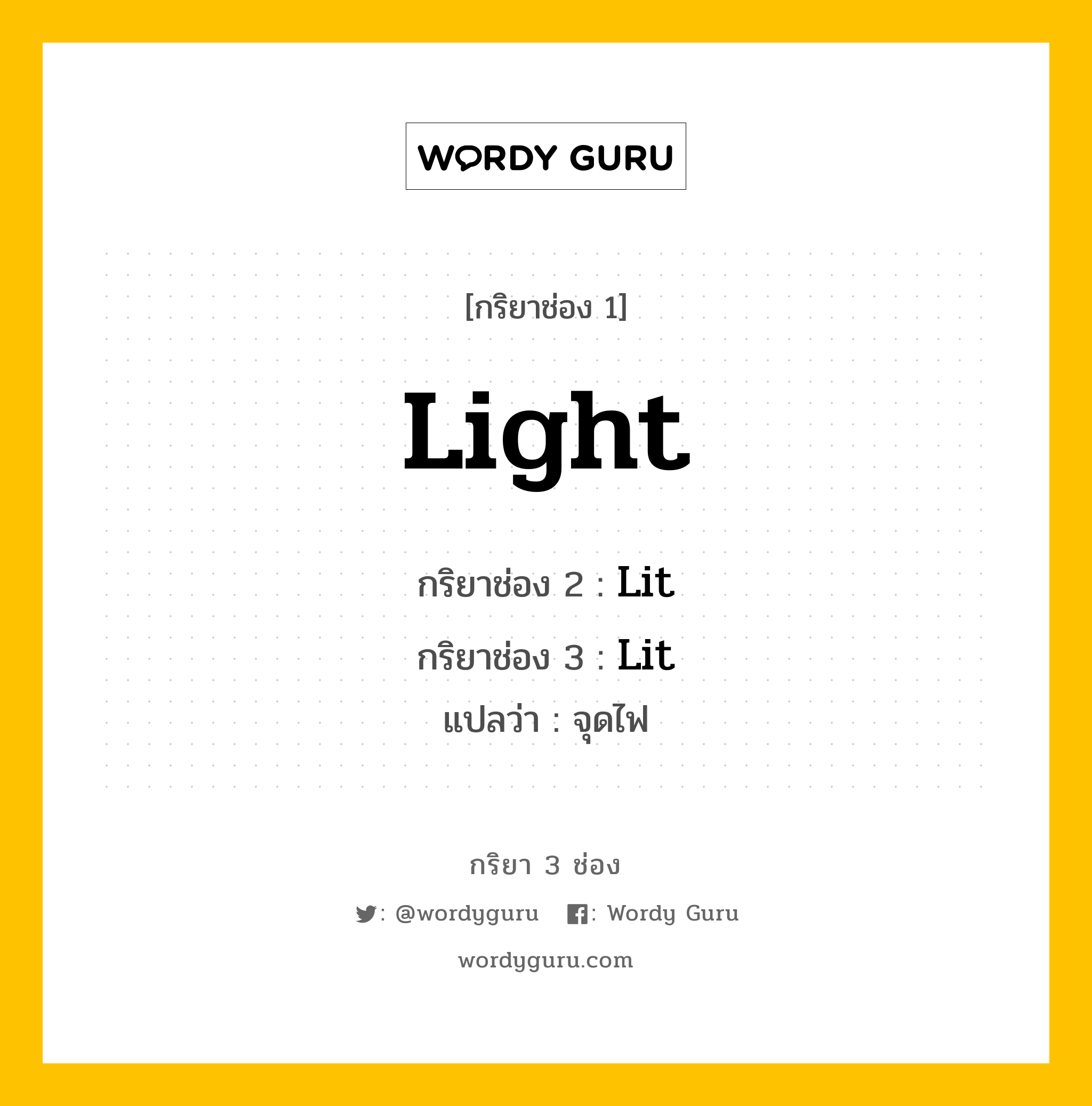 Light มีกริยา 3 ช่องอะไรบ้าง? คำศัพท์ในกลุ่มประเภท irregular verb, กริยาช่อง 1 Light กริยาช่อง 2 Lit กริยาช่อง 3 Lit แปลว่า จุดไฟ มีหลายแบบ y หมวด Irregular Verb