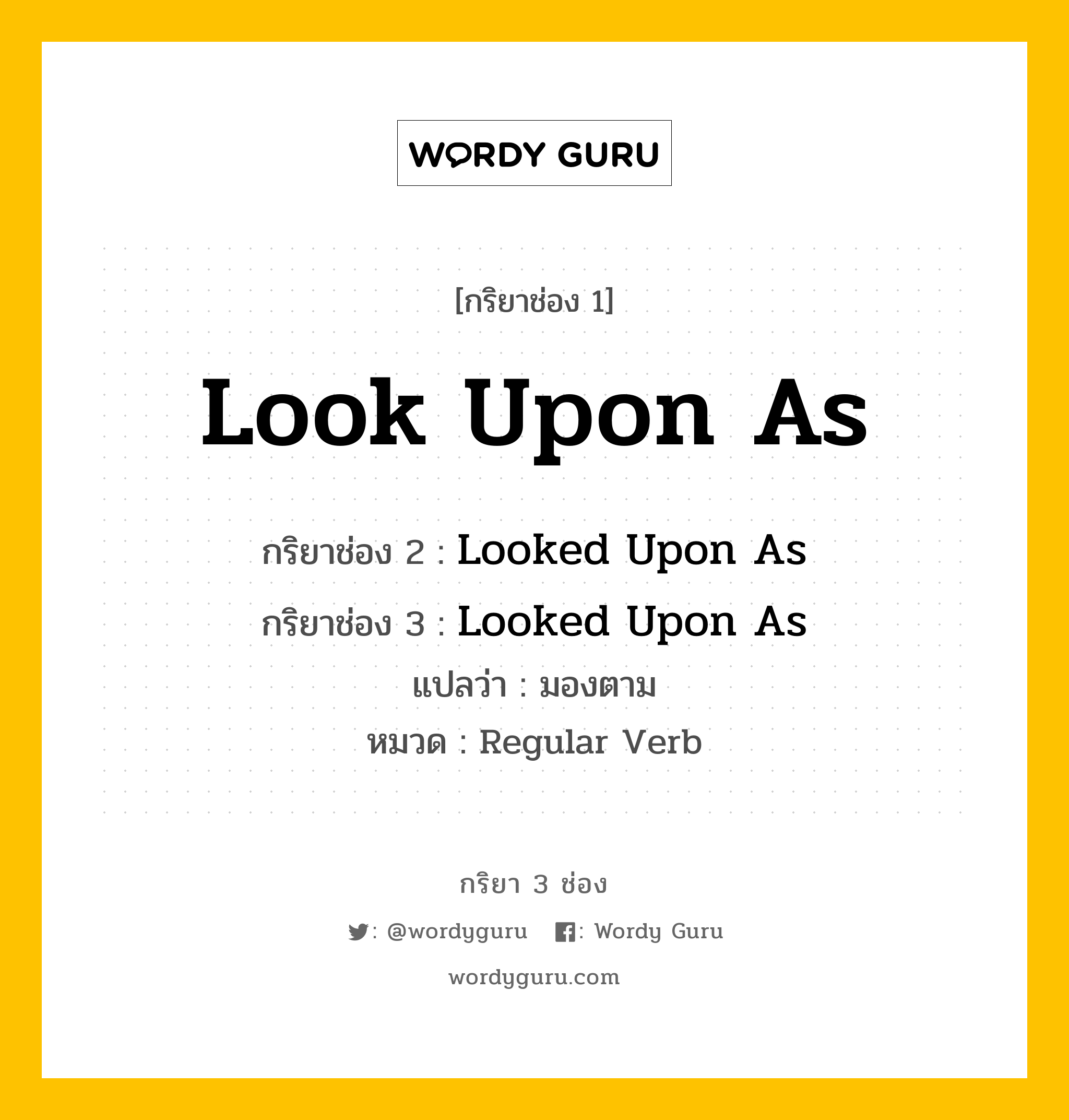 กริยา 3 ช่อง ของ Look Upon As คืออะไร? มาดูคำอ่าน คำแปลกันเลย, กริยาช่อง 1 Look Upon As กริยาช่อง 2 Looked Upon As กริยาช่อง 3 Looked Upon As แปลว่า มองตาม หมวด Regular Verb หมวด Regular Verb