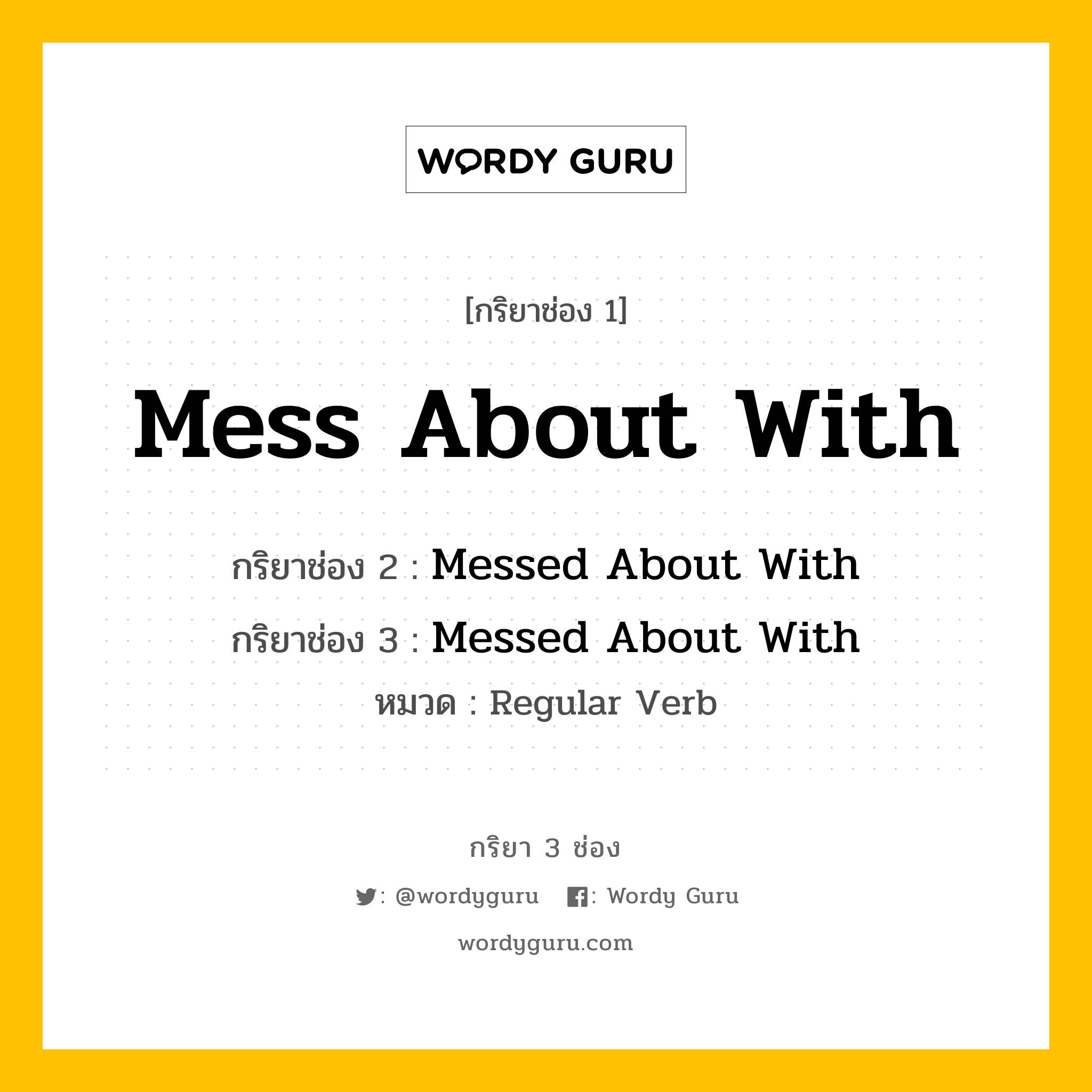 กริยา 3 ช่อง ของ Mess About With คืออะไร? มาดูคำอ่าน คำแปลกันเลย, กริยาช่อง 1 Mess About With กริยาช่อง 2 Messed About With กริยาช่อง 3 Messed About With หมวด Regular Verb หมวด Regular Verb