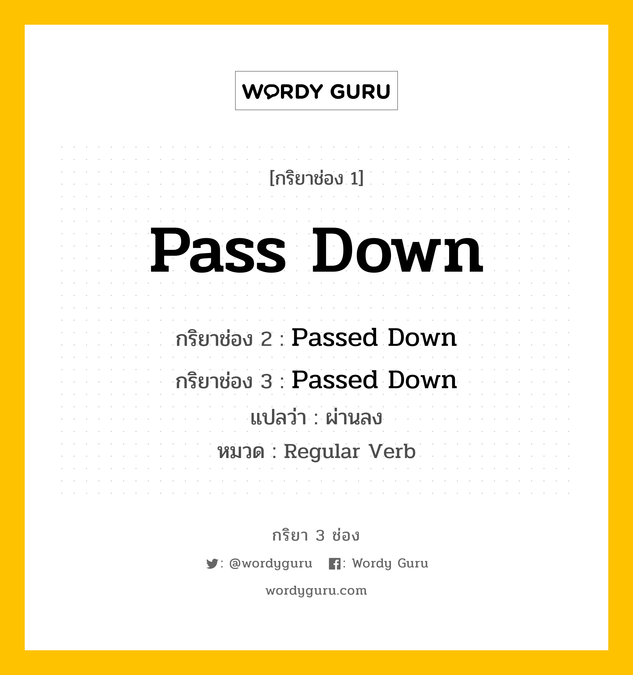 กริยา 3 ช่อง ของ Pass Down คืออะไร? มาดูคำอ่าน คำแปลกันเลย, กริยาช่อง 1 Pass Down กริยาช่อง 2 Passed Down กริยาช่อง 3 Passed Down แปลว่า ผ่านลง หมวด Regular Verb หมวด Regular Verb