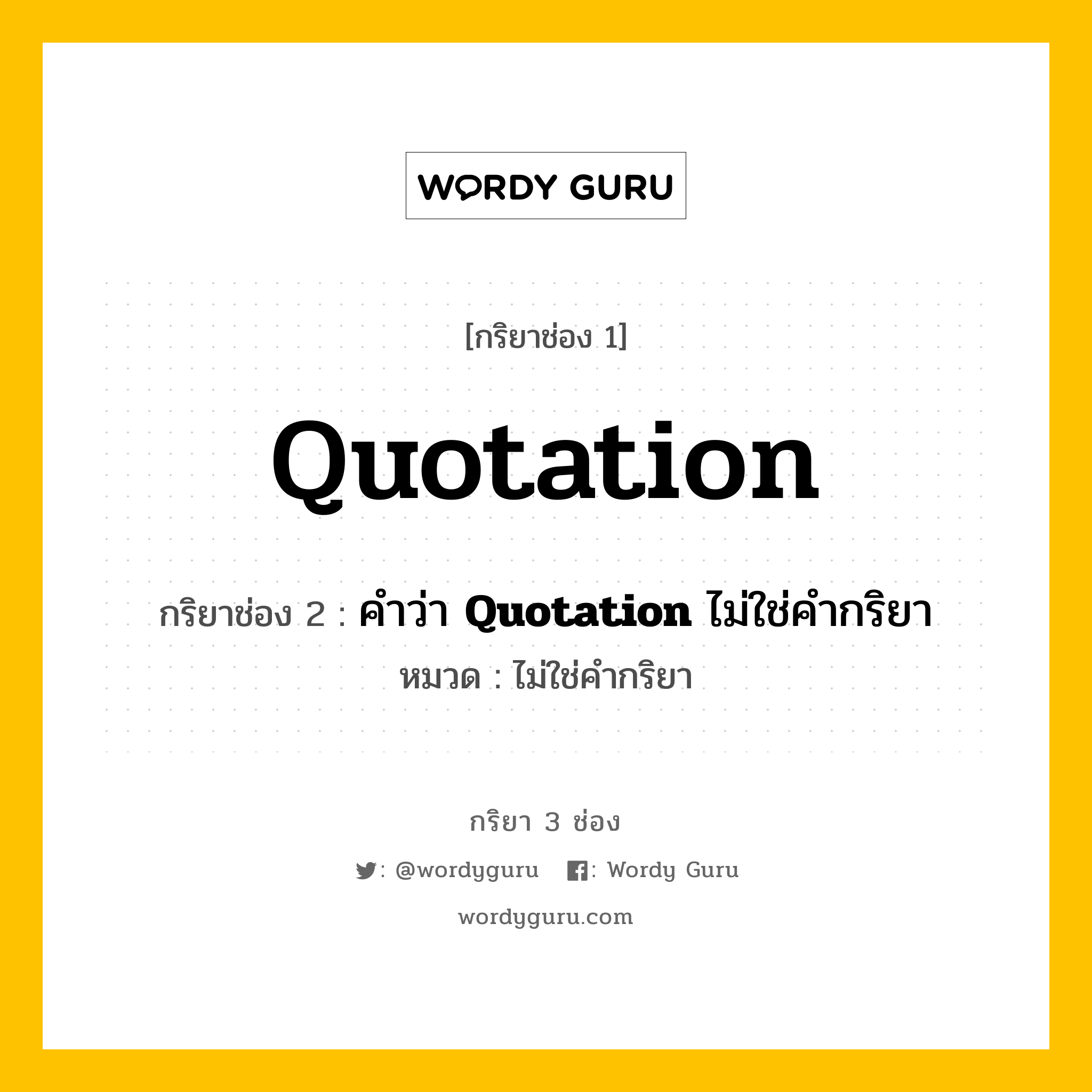 กริยา 3 ช่อง ของ Quotation คืออะไร? มาดูคำอ่าน คำแปลกันเลย, กริยาช่อง 1 Quotation กริยาช่อง 2 คำว่า &lt;b&gt;Quotation&lt;/b&gt; ไม่ใช่คำกริยา หมวด ไม่ใช่คำกริยา หมวด ไม่ใช่คำกริยา