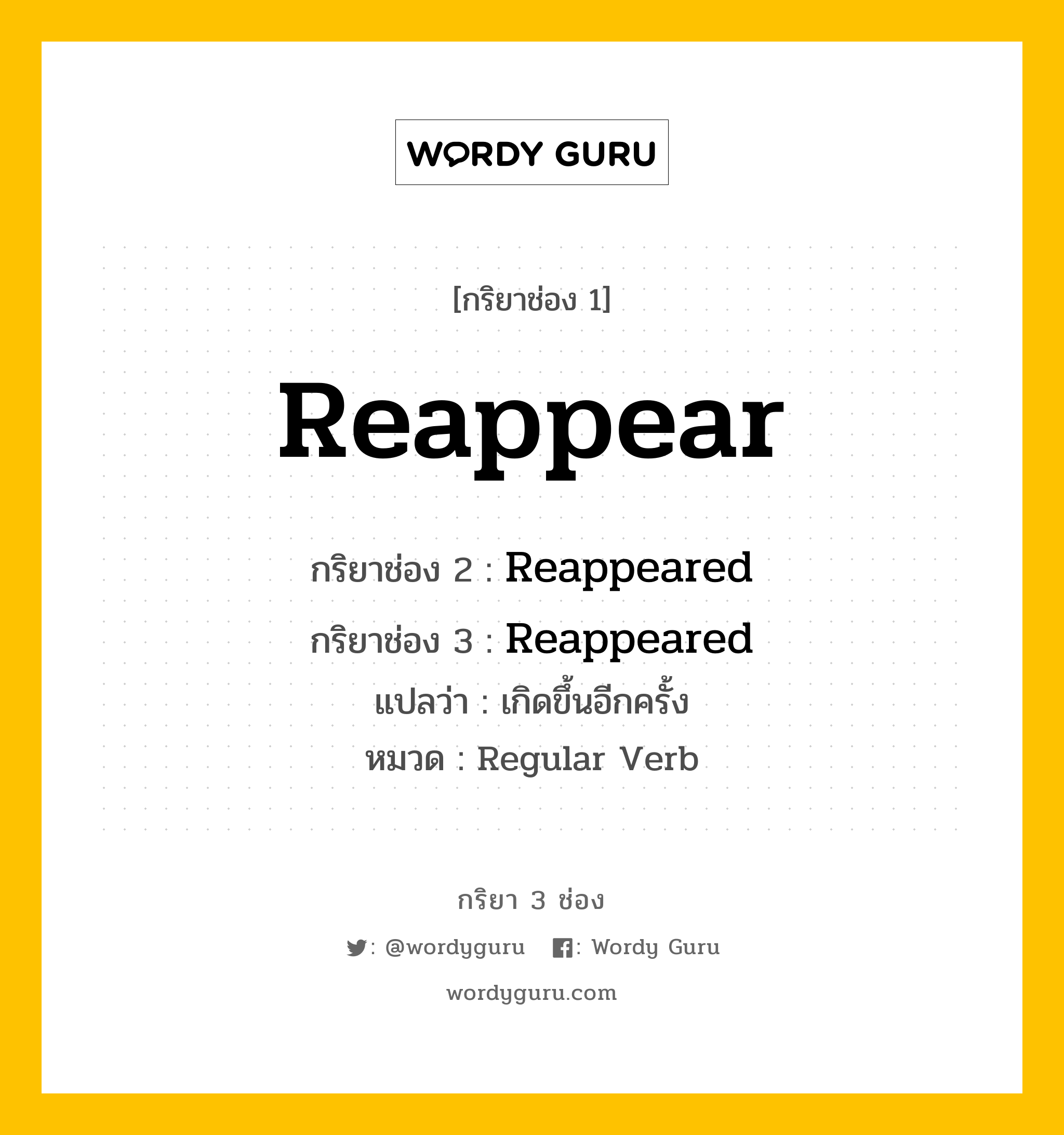 กริยา 3 ช่อง ของ Reappear คืออะไร? มาดูคำอ่าน คำแปลกันเลย, กริยาช่อง 1 Reappear กริยาช่อง 2 Reappeared กริยาช่อง 3 Reappeared แปลว่า เกิดขึ้นอีกครั้ง หมวด Regular Verb หมวด Regular Verb