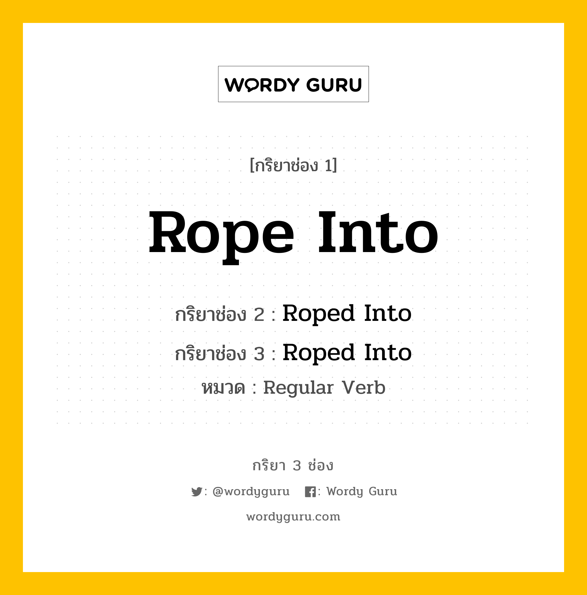 กริยา 3 ช่อง ของ Rope Into คืออะไร? มาดูคำอ่าน คำแปลกันเลย, กริยาช่อง 1 Rope Into กริยาช่อง 2 Roped Into กริยาช่อง 3 Roped Into หมวด Regular Verb หมวด Regular Verb