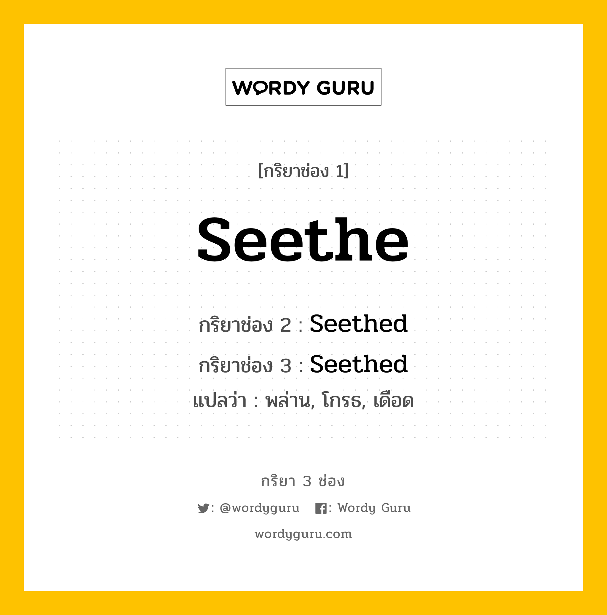 กริยา 3 ช่อง ของ Seethe คืออะไร? มาดูคำอ่าน คำแปลกันเลย, กริยาช่อง 1 Seethe กริยาช่อง 2 Seethed กริยาช่อง 3 Seethed แปลว่า พล่าน, โกรธ, เดือด หมวด Regular Verb