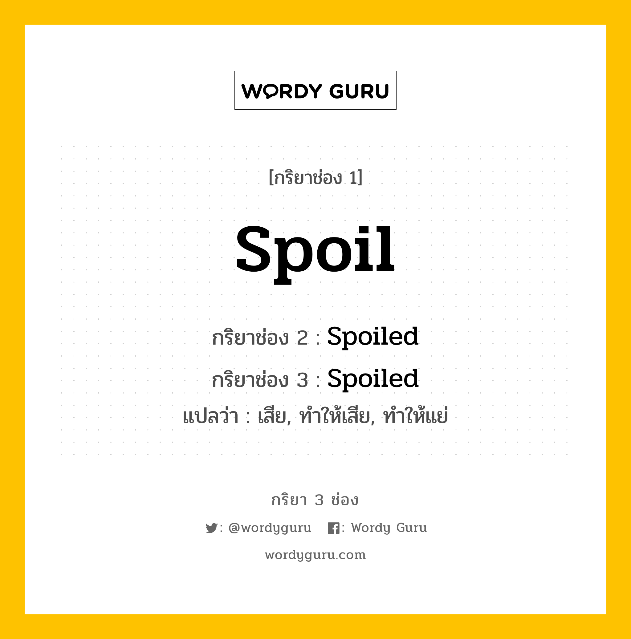 กริยา 3 ช่อง ของ Spoil คืออะไร? มาดูคำอ่าน คำแปลกันเลย, กริยาช่อง 1 Spoil กริยาช่อง 2 Spoiled กริยาช่อง 3 Spoiled แปลว่า เสีย, ทำให้เสีย, ทำให้แย่ มีหลายแบบ y หมวด Regular Verb