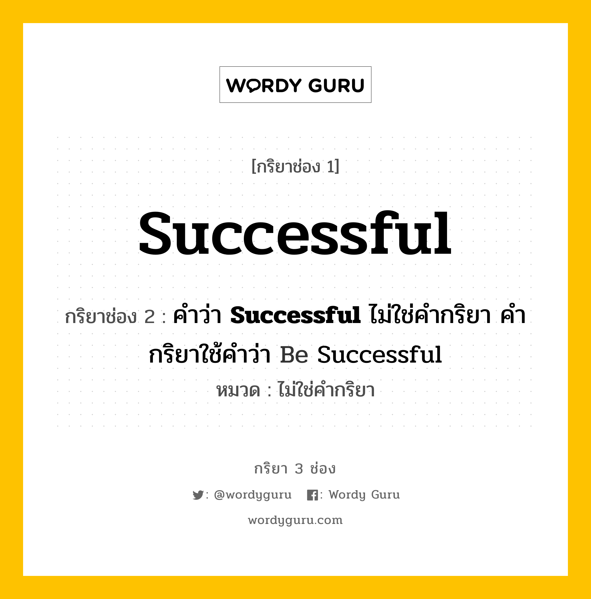 กริยา 3 ช่อง ของ Successful คืออะไร? มาดูคำอ่าน คำแปลกันเลย, กริยาช่อง 1 Successful กริยาช่อง 2 คำว่า &lt;b&gt;Successful&lt;/b&gt; ไม่ใช่คำกริยา คำกริยาใช้คำว่า Be Successful หมวด ไม่ใช่คำกริยา หมวด ไม่ใช่คำกริยา