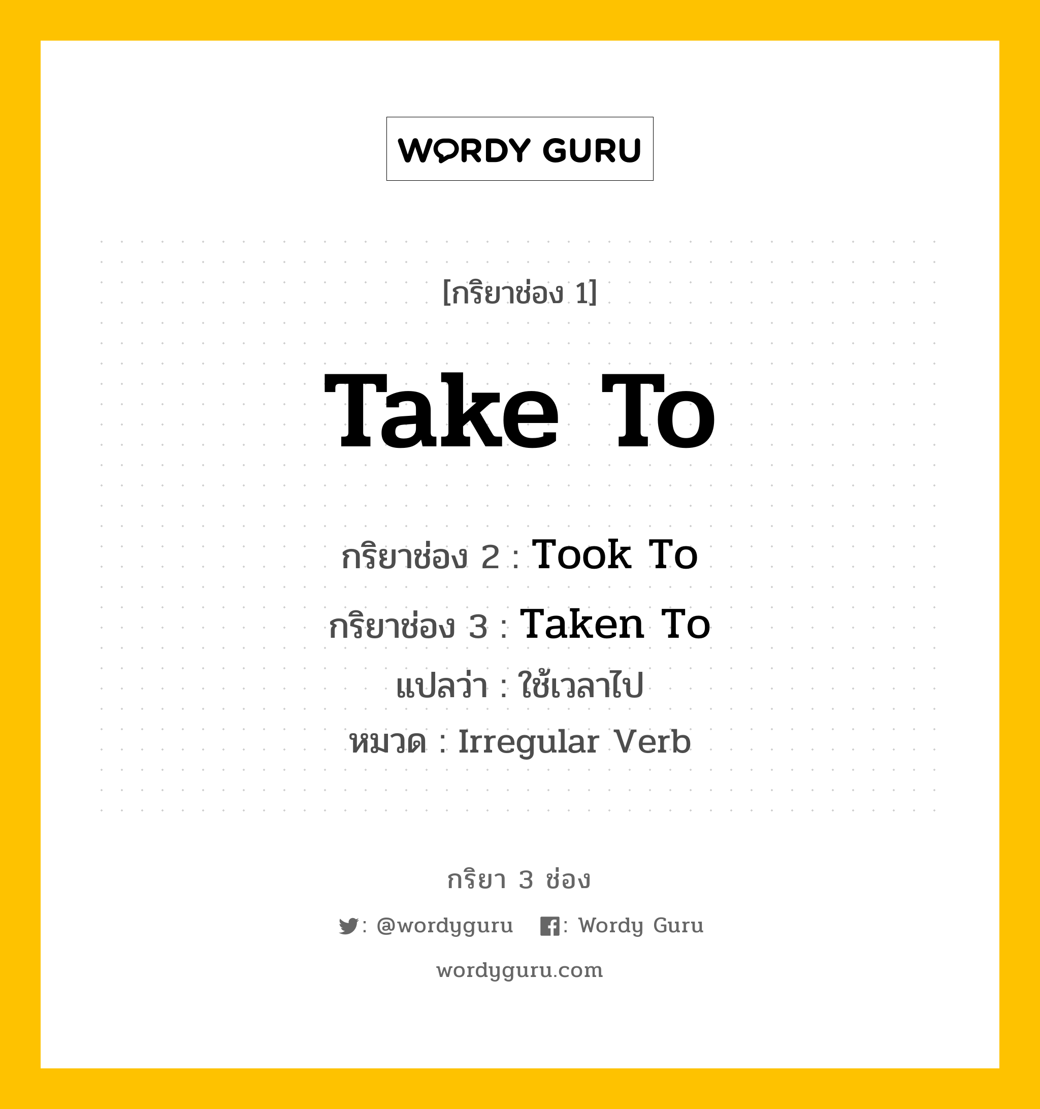 กริยา 3 ช่อง ของ Take To คืออะไร? มาดูคำอ่าน คำแปลกันเลย, กริยาช่อง 1 Take To กริยาช่อง 2 Took To กริยาช่อง 3 Taken To แปลว่า ใช้เวลาไป หมวด Irregular Verb หมวด Irregular Verb