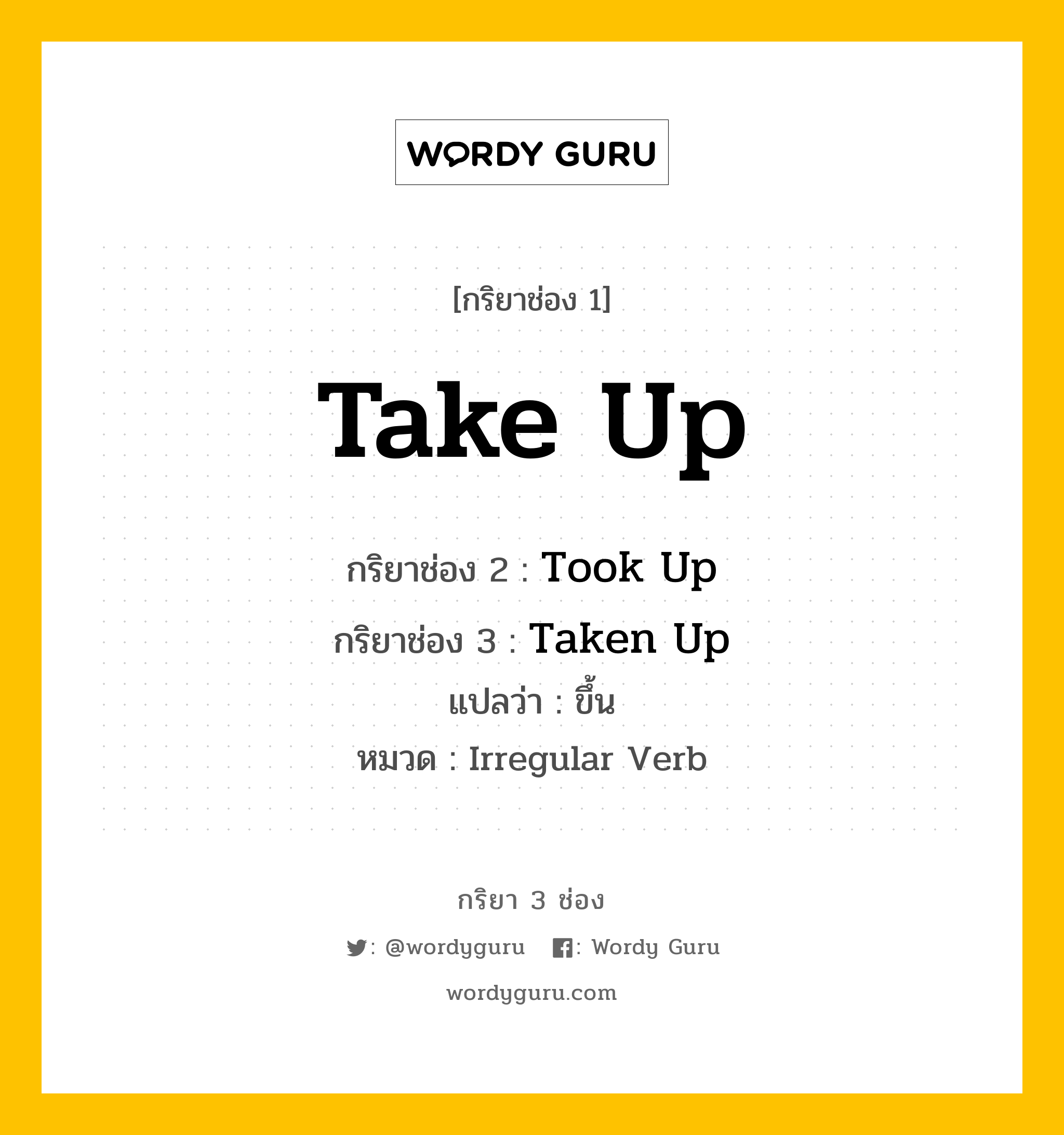 Take Up มีกริยา 3 ช่องอะไรบ้าง? คำศัพท์ในกลุ่มประเภท irregular verb, กริยาช่อง 1 Take Up กริยาช่อง 2 Took Up กริยาช่อง 3 Taken Up แปลว่า ขึ้น หมวด Irregular Verb หมวด Irregular Verb