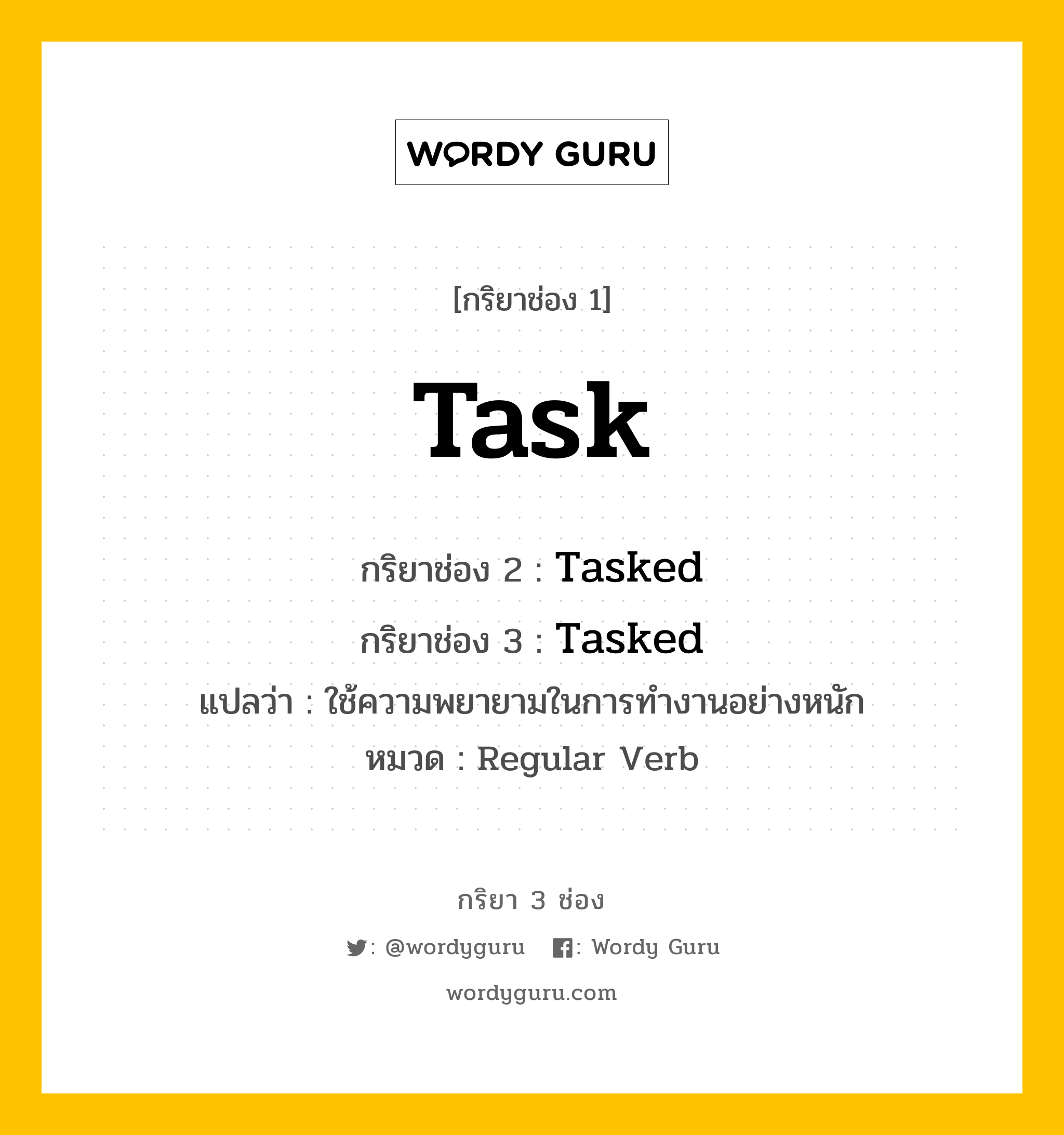 กริยา 3 ช่อง ของ Task คืออะไร? มาดูคำอ่าน คำแปลกันเลย, กริยาช่อง 1 Task กริยาช่อง 2 Tasked กริยาช่อง 3 Tasked แปลว่า ใช้ความพยายามในการทำงานอย่างหนัก หมวด Regular Verb หมวด Regular Verb