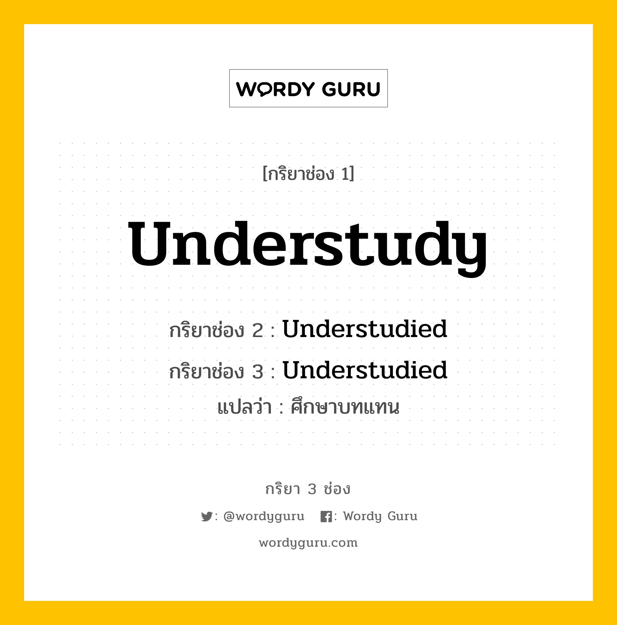 กริยา 3 ช่อง ของ Understudy คืออะไร? มาดูคำอ่าน คำแปลกันเลย, กริยาช่อง 1 Understudy กริยาช่อง 2 Understudied กริยาช่อง 3 Understudied แปลว่า ศึกษาบทแทน หมวด Regular Verb