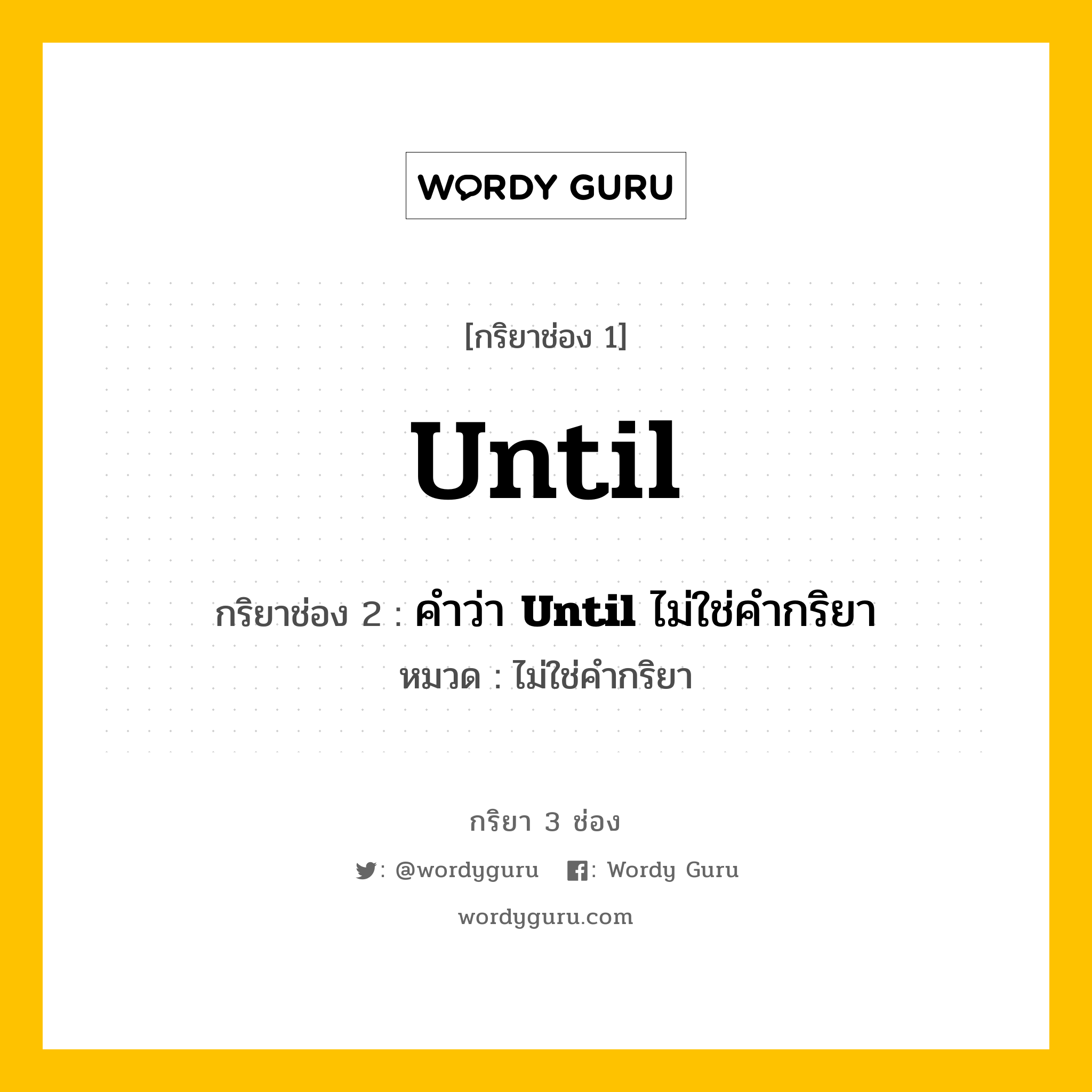 กริยา 3 ช่อง ของ Until คืออะไร? มาดูคำอ่าน คำแปลกันเลย, กริยาช่อง 1 Until กริยาช่อง 2 คำว่า &lt;b&gt;Until&lt;/b&gt; ไม่ใช่คำกริยา หมวด ไม่ใช่คำกริยา หมวด ไม่ใช่คำกริยา