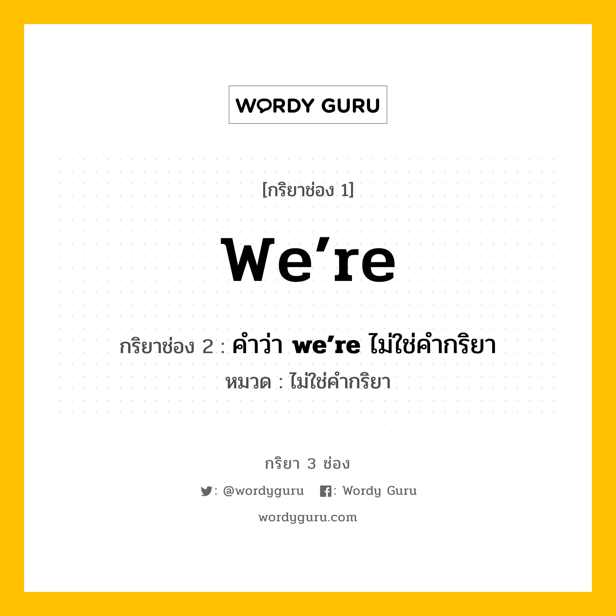 กริยา 3 ช่อง ของ we’re คืออะไร? มาดูคำอ่าน คำแปลกันเลย, กริยาช่อง 1 we’re กริยาช่อง 2 คำว่า &lt;b&gt;we’re&lt;/b&gt; ไม่ใช่คำกริยา หมวด ไม่ใช่คำกริยา หมวด ไม่ใช่คำกริยา