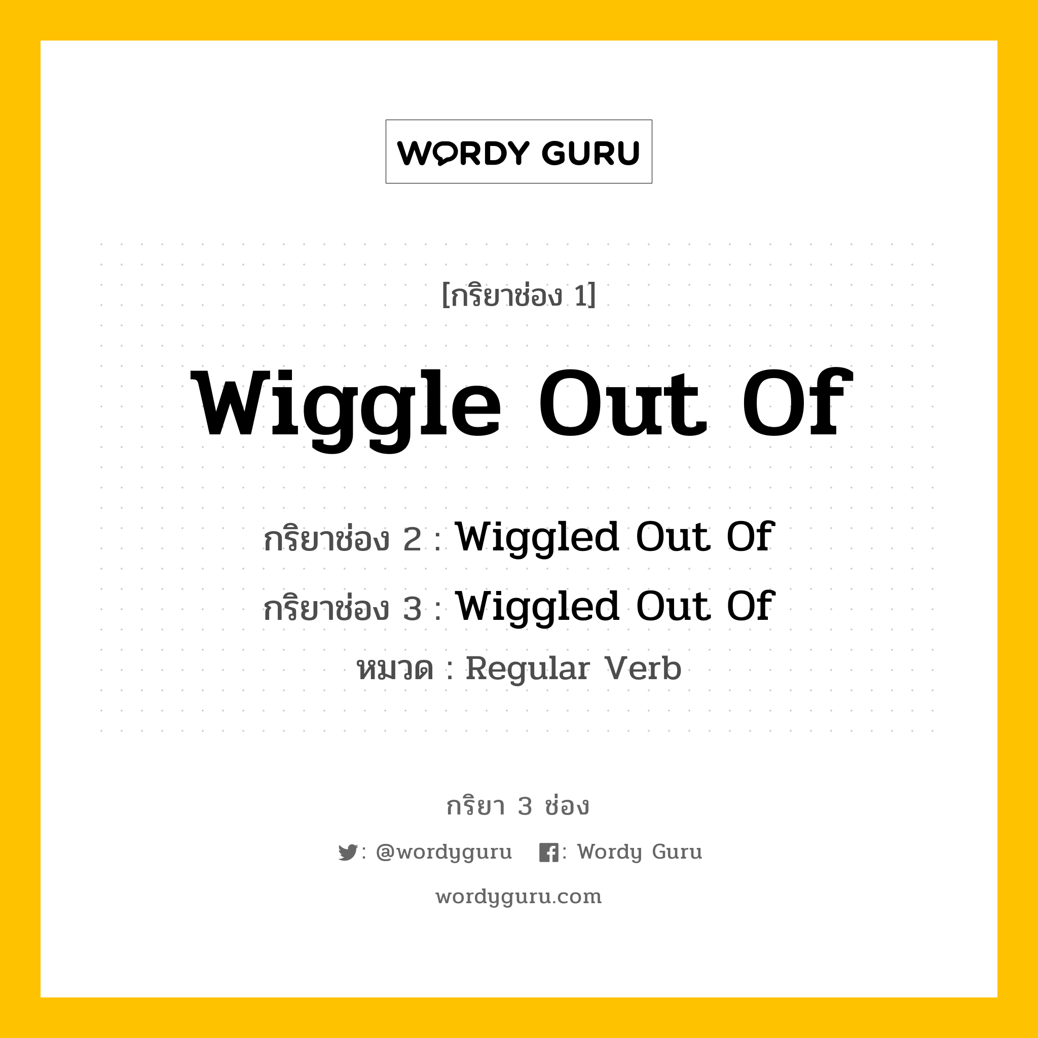 Wiggle Out Of มีกริยา 3 ช่องอะไรบ้าง? คำศัพท์ในกลุ่มประเภท regular verb, กริยาช่อง 1 Wiggle Out Of กริยาช่อง 2 Wiggled Out Of กริยาช่อง 3 Wiggled Out Of หมวด Regular Verb หมวด Regular Verb