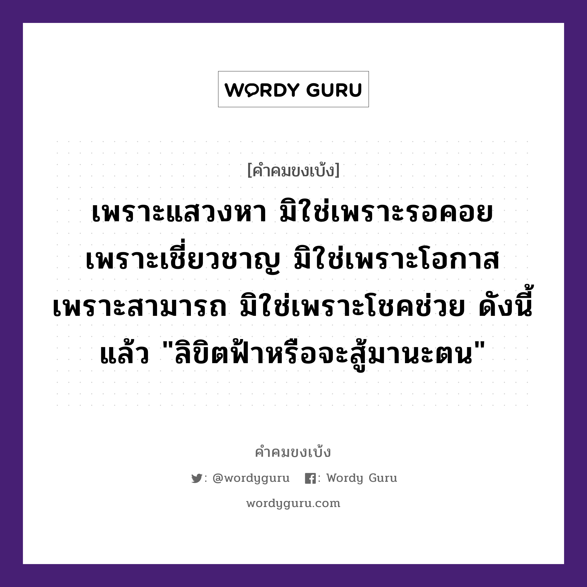 เพราะแสวงหา มิใช่เพราะรอคอย เพราะเชี่ยวชาญ มิใช่เพราะโอกาส เพราะสามารถ มิใช่เพราะโชคช่วย ดังนี้แล้ว &#34;ลิขิตฟ้าหรือจะสู้มานะตน&#34;, คำคมขงเบ้ง เพราะแสวงหา มิใช่เพราะรอคอย เพราะเชี่ยวชาญ มิใช่เพราะโอกาส เพราะสามารถ มิใช่เพราะโชคช่วย ดังนี้แล้ว &#34;ลิขิตฟ้าหรือจะสู้มานะตน&#34;