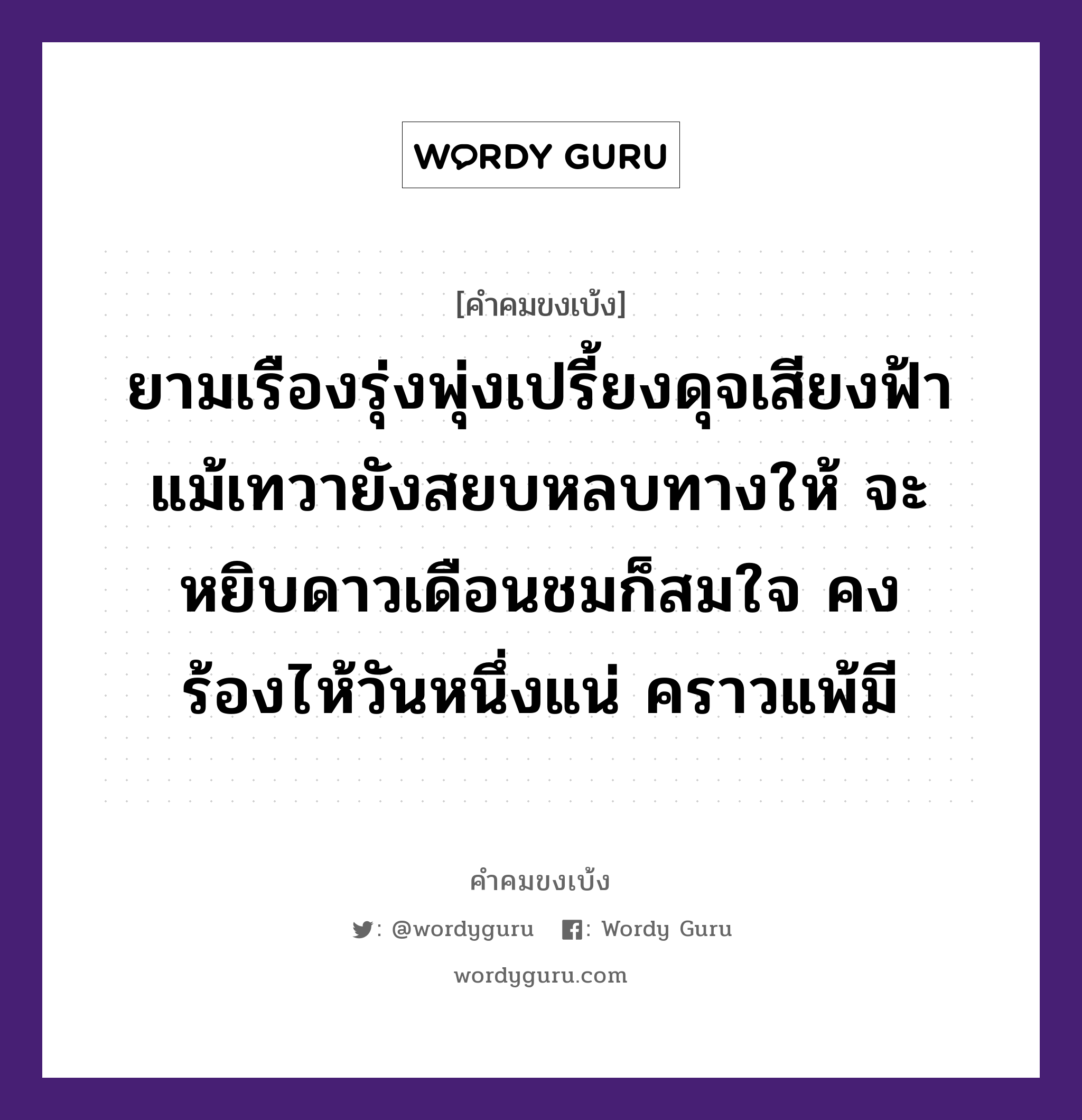 ยามเรืองรุ่งพุ่งเปรี้ยงดุจเสียงฟ้า แม้เทวายังสยบหลบทางให้ จะหยิบดาวเดือนชมก็สมใจ คงร้องไห้วันหนึ่งแน่ คราวแพ้มี, คำคมขงเบ้ง ยามเรืองรุ่งพุ่งเปรี้ยงดุจเสียงฟ้า แม้เทวายังสยบหลบทางให้ จะหยิบดาวเดือนชมก็สมใจ คงร้องไห้วันหนึ่งแน่ คราวแพ้มี