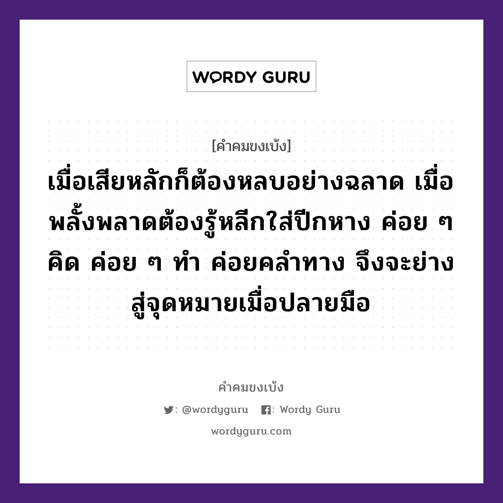 เมื่อเสียหลักก็ต้องหลบอย่างฉลาด เมื่อพลั้งพลาดต้องรู้หลีกใส่ปีกหาง ค่อย ๆ คิด ค่อย ๆ ทำ ค่อยคลำทาง จึงจะย่างสู่จุดหมายเมื่อปลายมือ, คำคมขงเบ้ง เมื่อเสียหลักก็ต้องหลบอย่างฉลาด เมื่อพลั้งพลาดต้องรู้หลีกใส่ปีกหาง ค่อย ๆ คิด ค่อย ๆ ทำ ค่อยคลำทาง จึงจะย่างสู่จุดหมายเมื่อปลายมือ