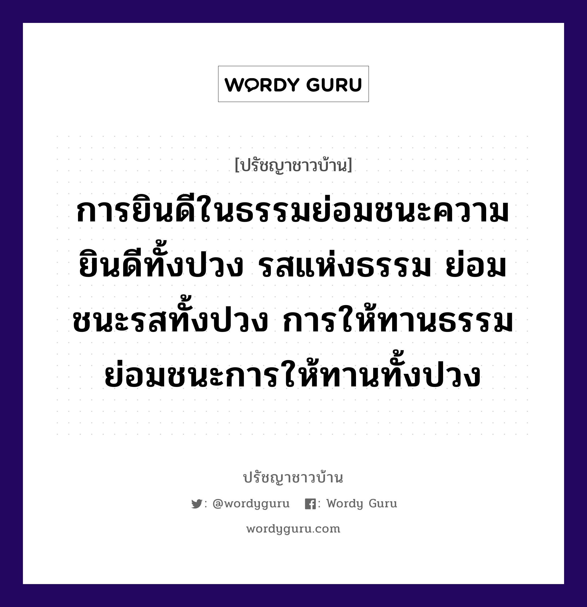 การยินดีในธรรมย่อมชนะความยินดีทั้งปวง รสแห่งธรรม ย่อมชนะรสทั้งปวง การให้ทานธรรม ย่อมชนะการให้ทานทั้งปวง, ปรัชญาชาวบ้าน การยินดีในธรรมย่อมชนะความยินดีทั้งปวง รสแห่งธรรม ย่อมชนะรสทั้งปวง การให้ทานธรรม ย่อมชนะการให้ทานทั้งปวง