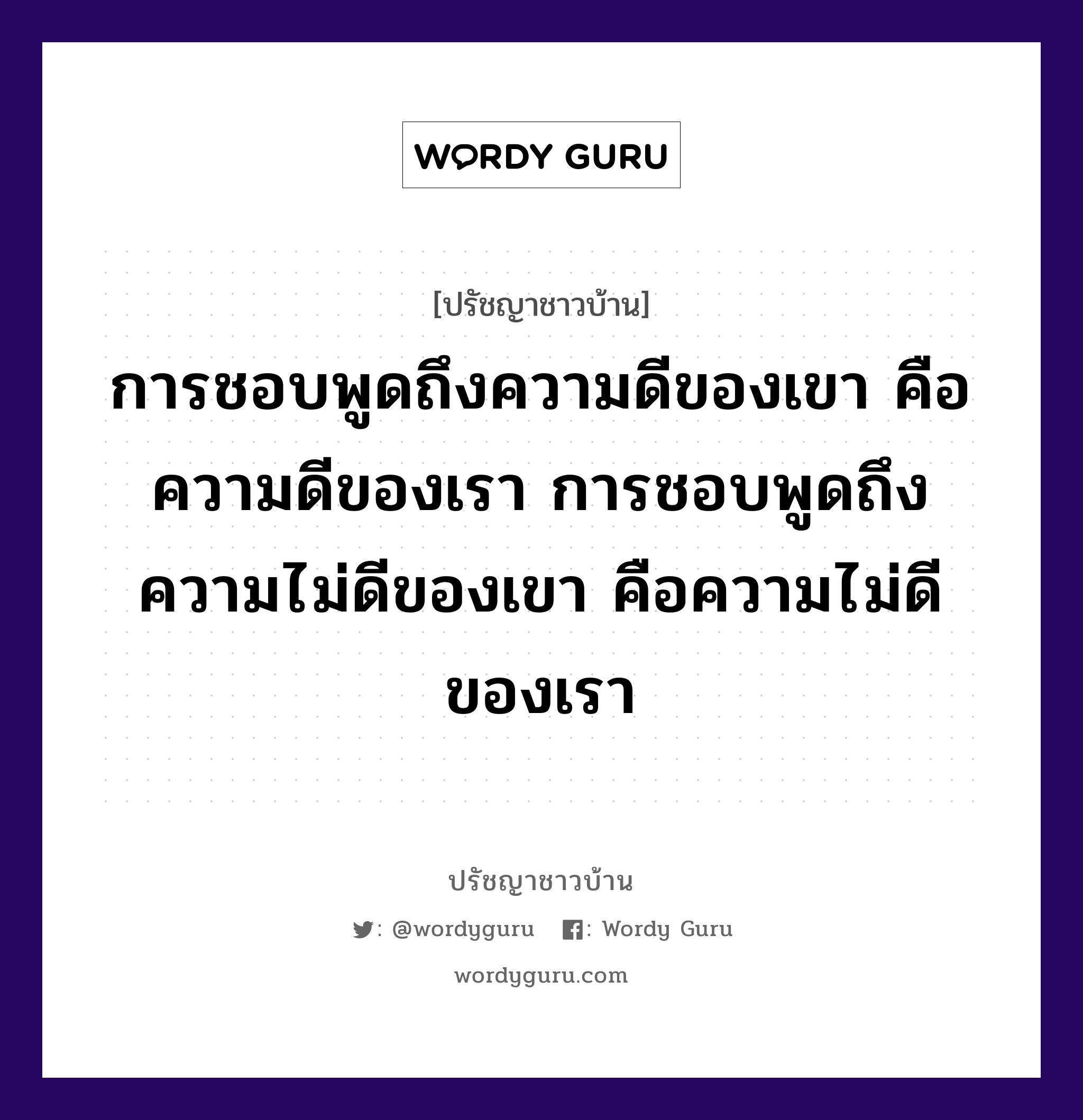 การชอบพูดถึงความดีของเขา คือความดีของเรา การชอบพูดถึงความไม่ดีของเขา คือความไม่ดีของเรา, ปรัชญาชาวบ้าน การชอบพูดถึงความดีของเขา คือความดีของเรา การชอบพูดถึงความไม่ดีของเขา คือความไม่ดีของเรา