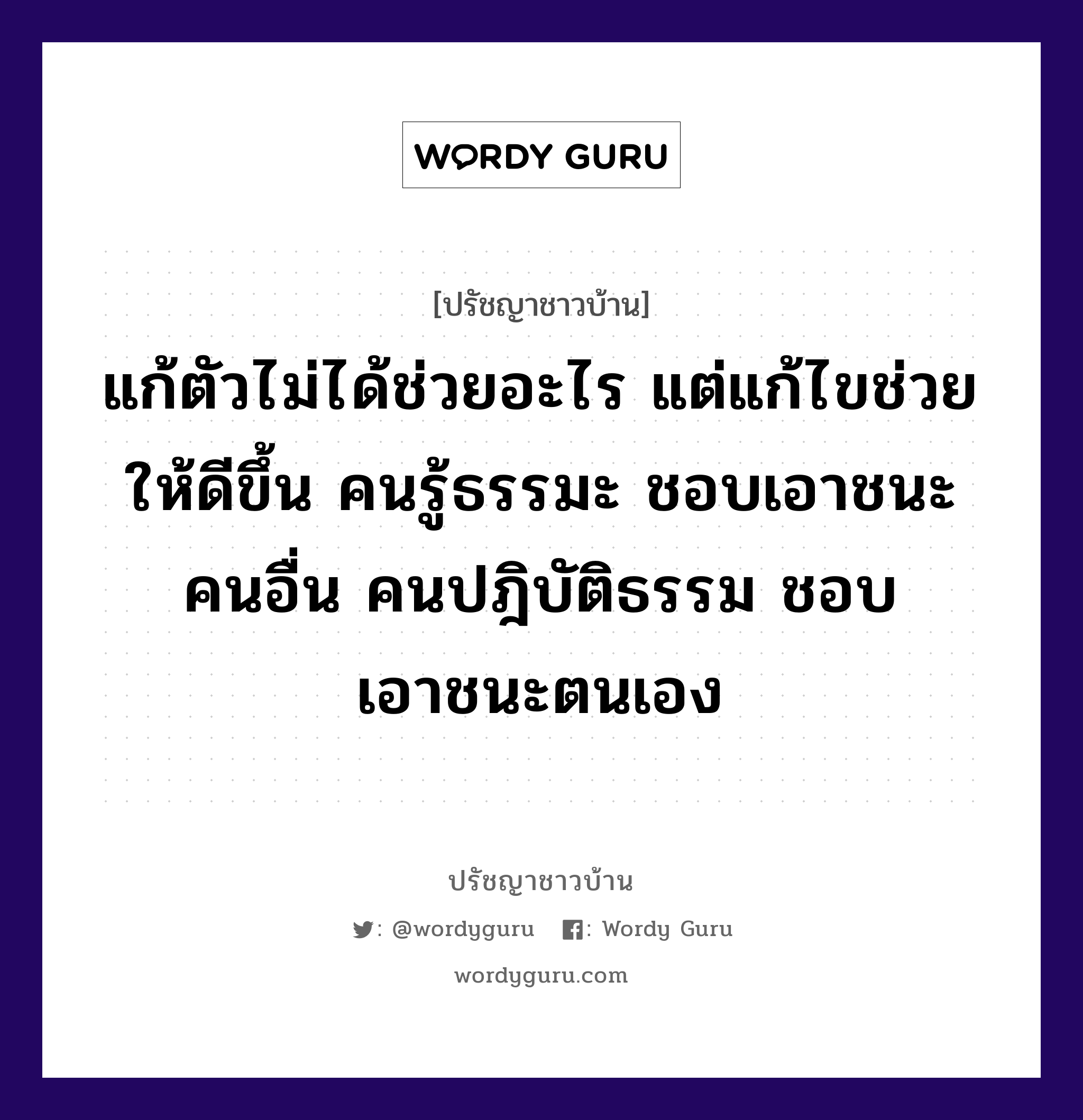 แก้ตัวไม่ได้ช่วยอะไร แต่แก้ไขช่วยให้ดีขึ้น คนรู้ธรรมะ ชอบเอาชนะคนอื่น คนปฎิบัติธรรม ชอบเอาชนะตนเอง, ปรัชญาชาวบ้าน แก้ตัวไม่ได้ช่วยอะไร แต่แก้ไขช่วยให้ดีขึ้น คนรู้ธรรมะ ชอบเอาชนะคนอื่น คนปฎิบัติธรรม ชอบเอาชนะตนเอง