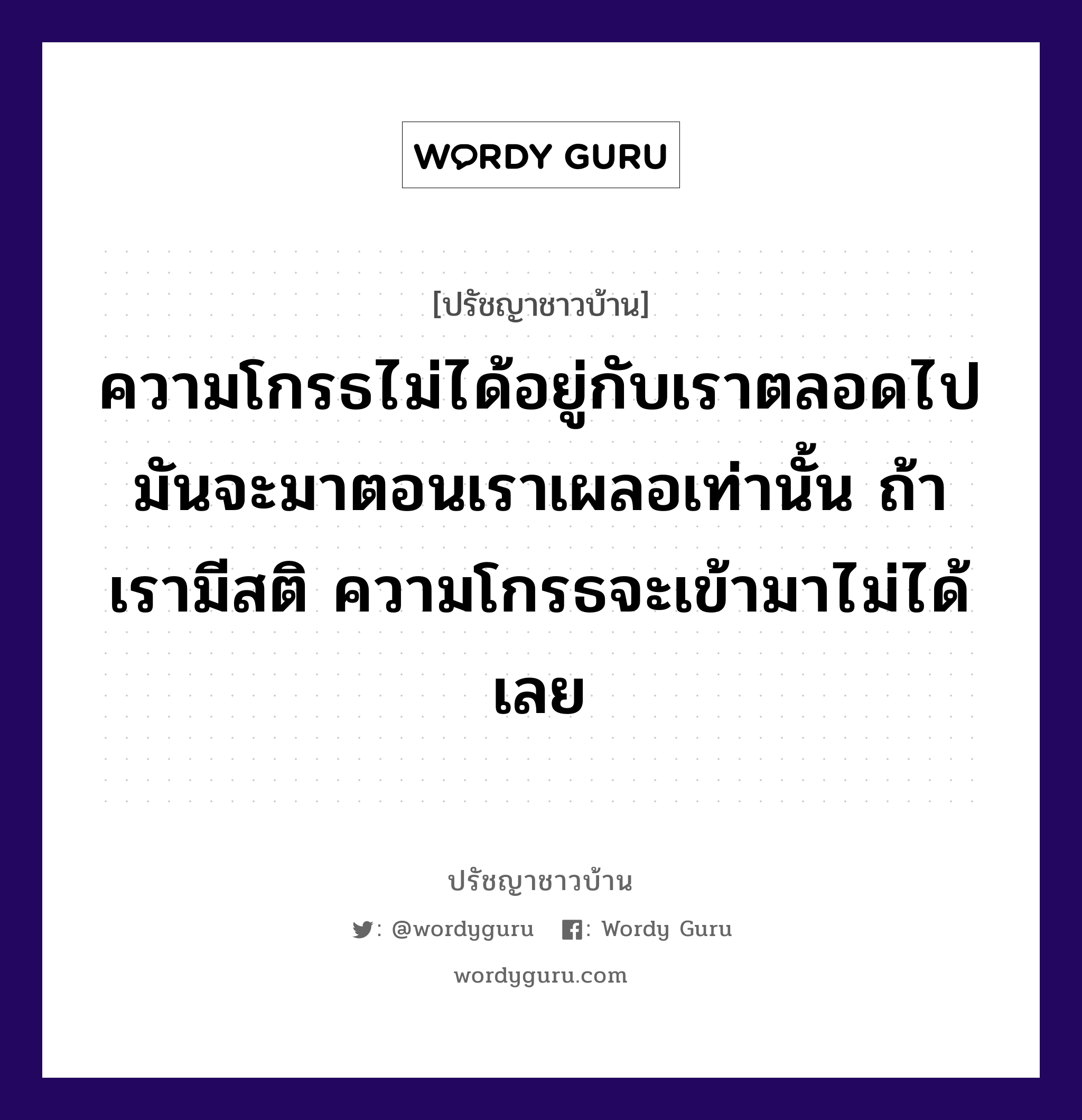 ความโกรธไม่ได้อยู่กับเราตลอดไป มันจะมาตอนเราเผลอเท่านั้น ถ้าเรามีสติ ความโกรธจะเข้ามาไม่ได้เลย, ปรัชญาชาวบ้าน ความโกรธไม่ได้อยู่กับเราตลอดไป มันจะมาตอนเราเผลอเท่านั้น ถ้าเรามีสติ ความโกรธจะเข้ามาไม่ได้เลย