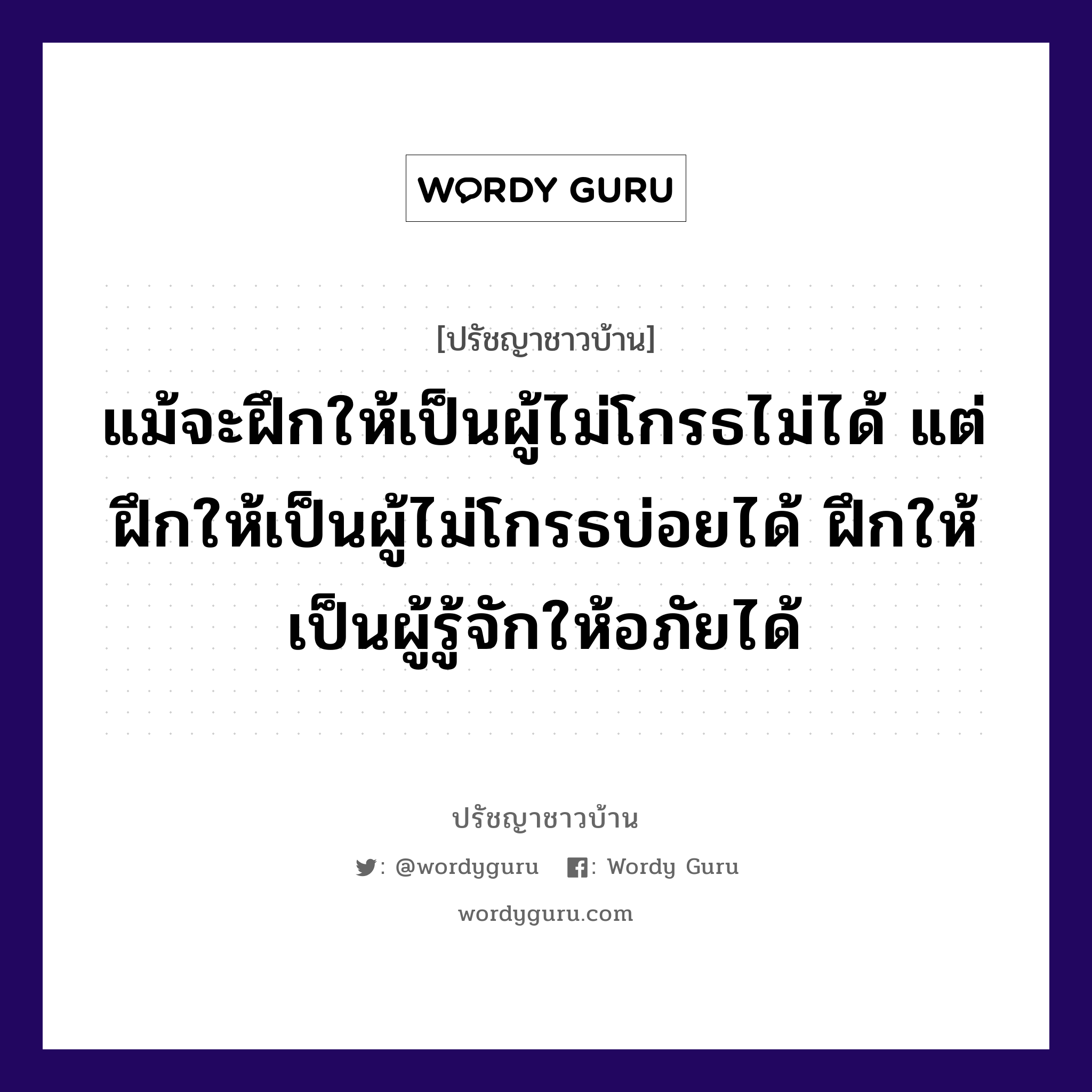 แม้จะฝึกให้เป็นผู้ไม่โกรธไม่ได้ แต่ฝึกให้เป็นผู้ไม่โกรธบ่อยได้ ฝึกให้เป็นผู้รู้จักให้อภัยได้, ปรัชญาชาวบ้าน แม้จะฝึกให้เป็นผู้ไม่โกรธไม่ได้ แต่ฝึกให้เป็นผู้ไม่โกรธบ่อยได้ ฝึกให้เป็นผู้รู้จักให้อภัยได้