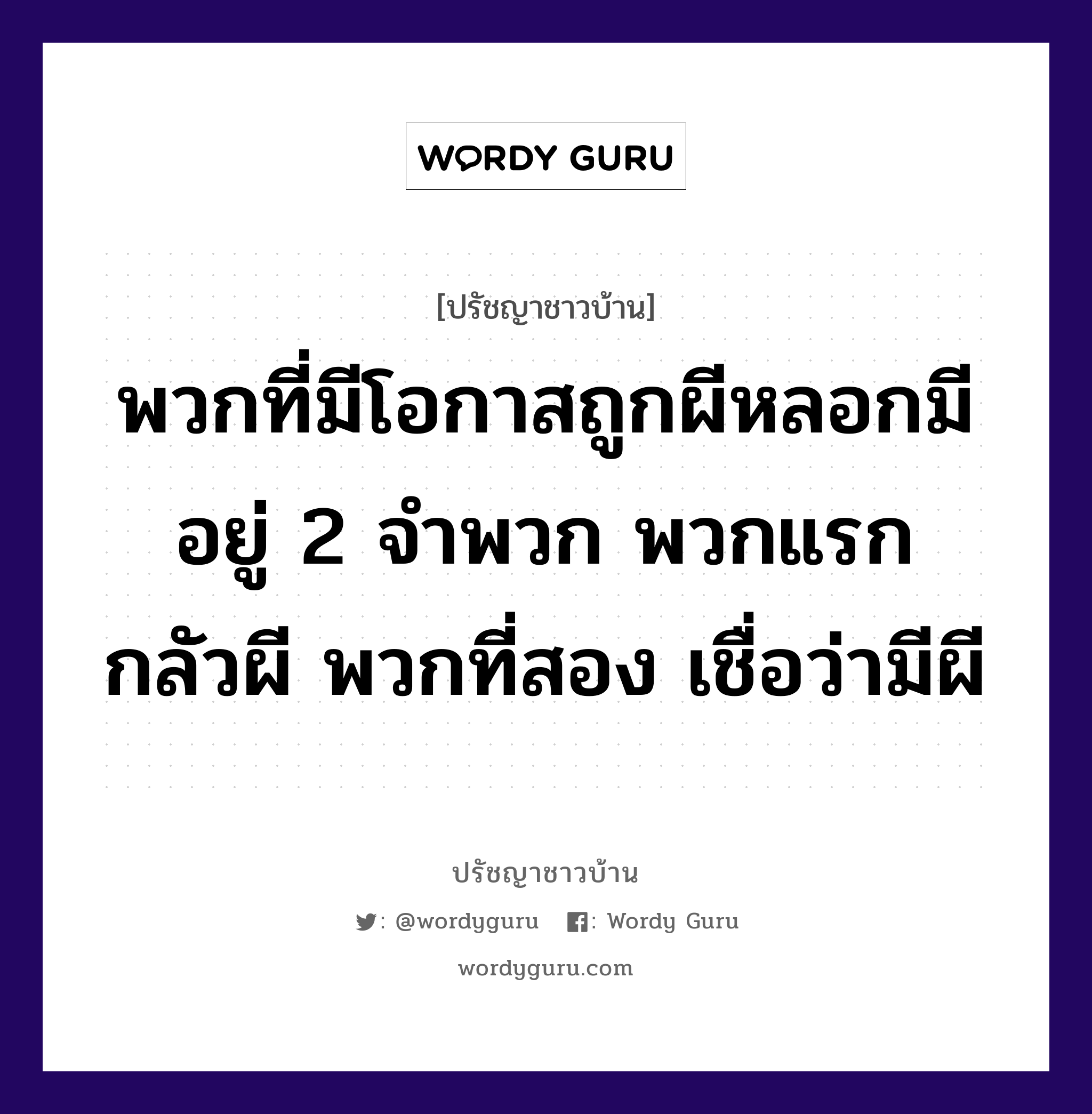 พวกที่มีโอกาสถูกผีหลอกมีอยู่ 2 จำพวก พวกแรก กลัวผี พวกที่สอง เชื่อว่ามีผี, ปรัชญาชาวบ้าน พวกที่มีโอกาสถูกผีหลอกมีอยู่ 2 จำพวก พวกแรก กลัวผี พวกที่สอง เชื่อว่ามีผี