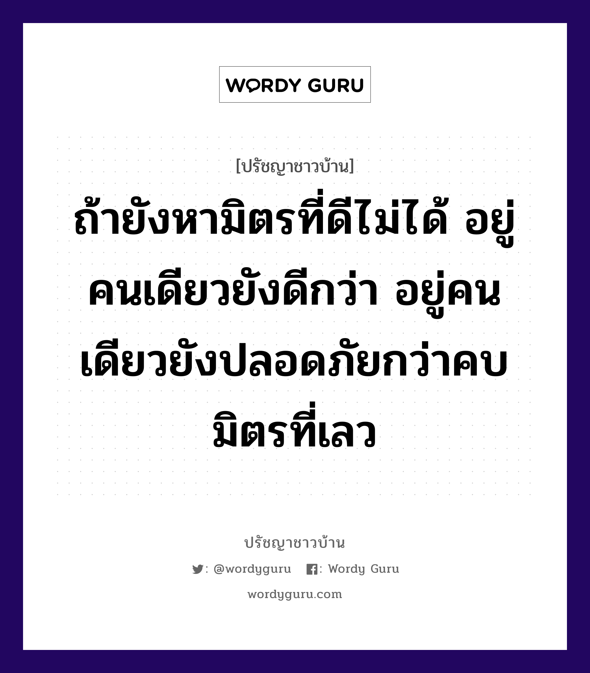 ถ้ายังหามิตรที่ดีไม่ได้ อยู่คนเดียวยังดีกว่า อยู่คนเดียวยังปลอดภัยกว่าคบมิตรที่เลว, ปรัชญาชาวบ้าน ถ้ายังหามิตรที่ดีไม่ได้ อยู่คนเดียวยังดีกว่า อยู่คนเดียวยังปลอดภัยกว่าคบมิตรที่เลว