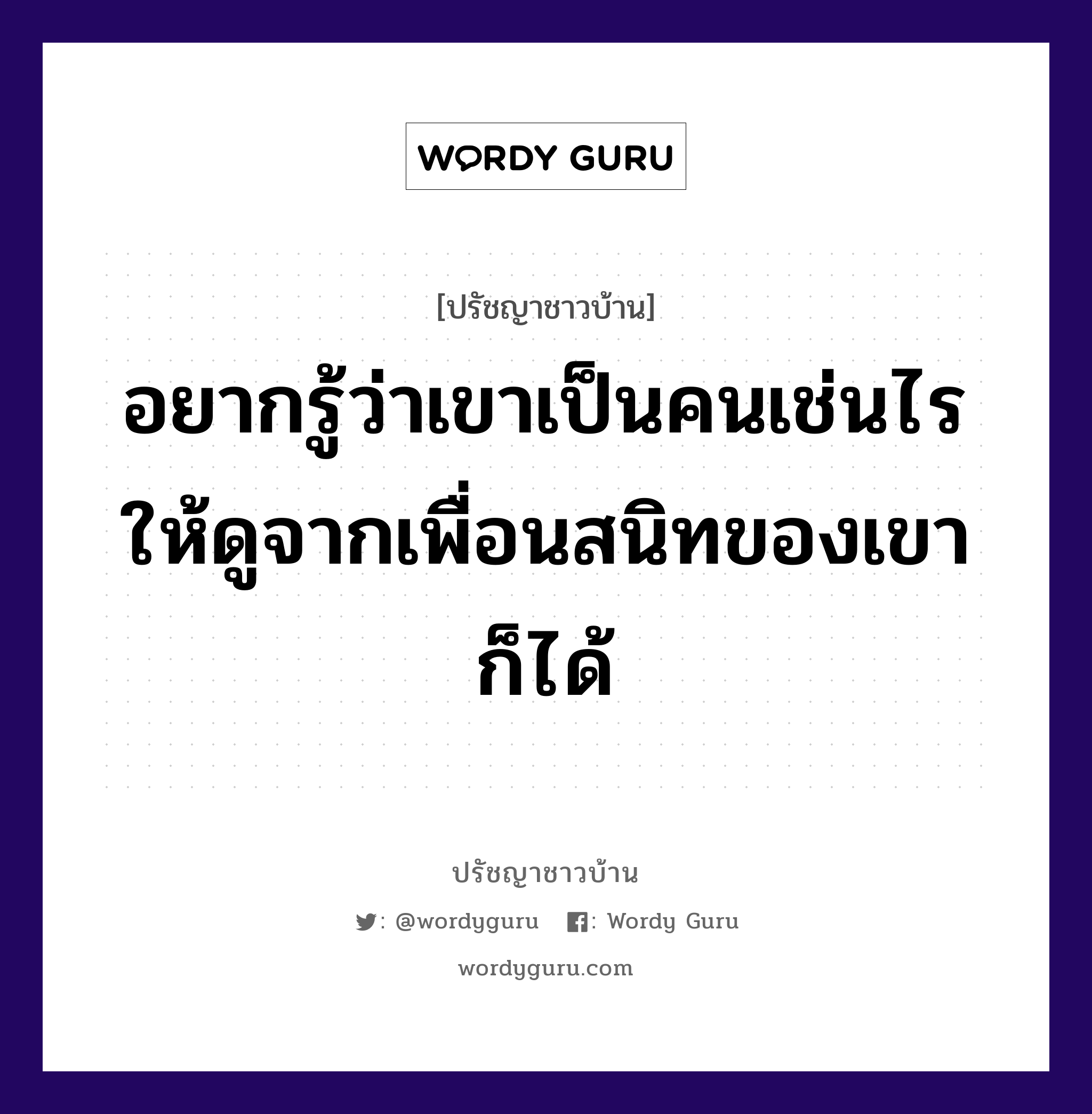 อยากรู้ว่าเขาเป็นคนเช่นไร ให้ดูจากเพื่อนสนิทของเขาก็ได้, ปรัชญาชาวบ้าน อยากรู้ว่าเขาเป็นคนเช่นไร ให้ดูจากเพื่อนสนิทของเขาก็ได้