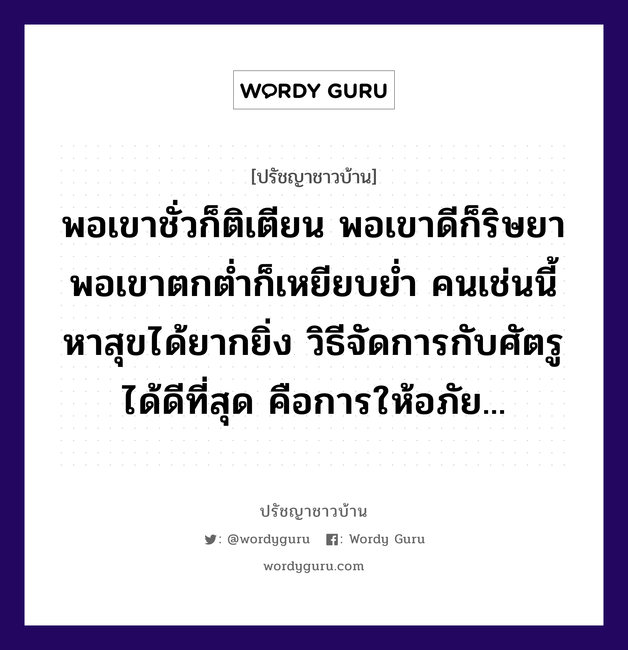 พอเขาชั่วก็ติเตียน พอเขาดีก็ริษยา พอเขาตกต่ำก็เหยียบย่ำ คนเช่นนี้หาสุขได้ยากยิ่ง วิธีจัดการกับศัตรูได้ดีที่สุด คือการให้อภัย..., ปรัชญาชาวบ้าน พอเขาชั่วก็ติเตียน พอเขาดีก็ริษยา พอเขาตกต่ำก็เหยียบย่ำ คนเช่นนี้หาสุขได้ยากยิ่ง วิธีจัดการกับศัตรูได้ดีที่สุด คือการให้อภัย...