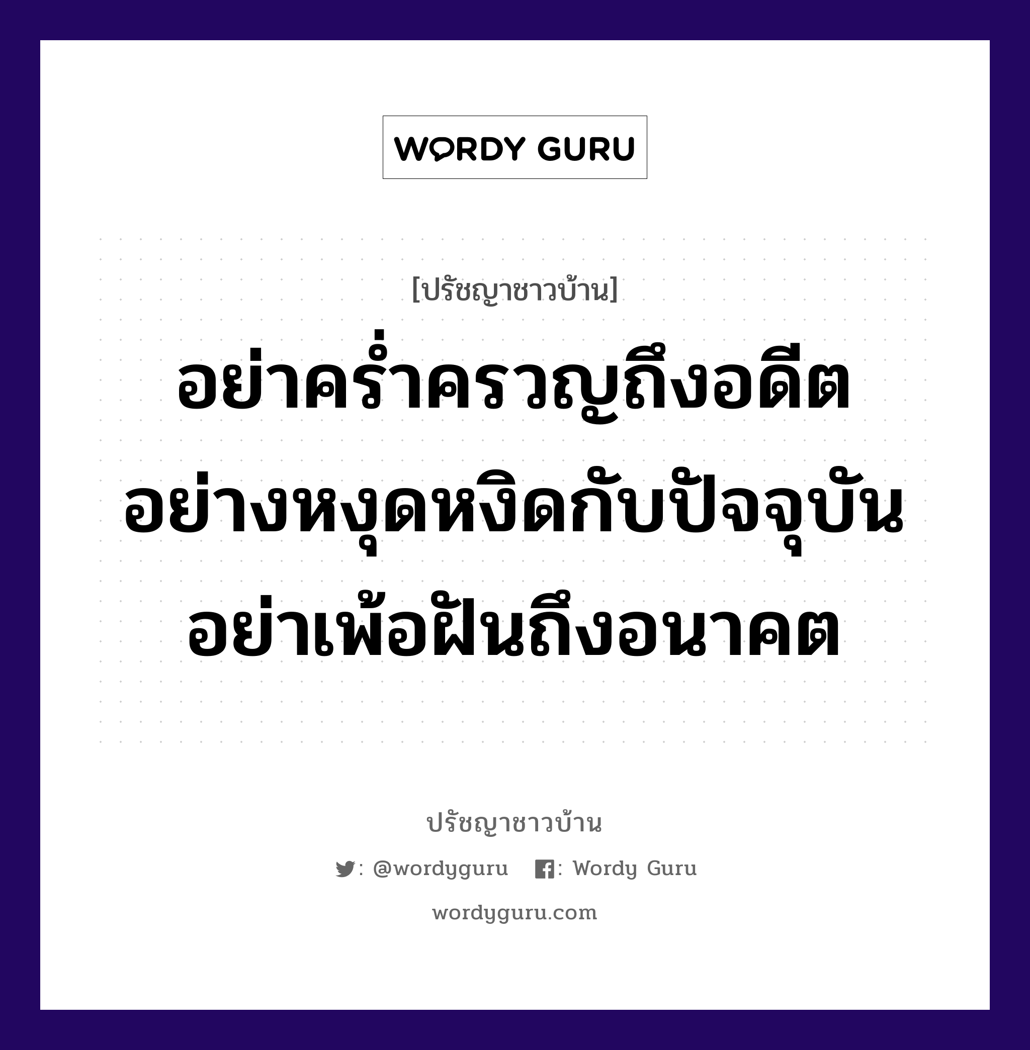 อย่าคร่ำครวญถึงอดีต อย่างหงุดหงิดกับปัจจุบัน อย่าเพ้อฝันถึงอนาคต, ปรัชญาชาวบ้าน อย่าคร่ำครวญถึงอดีต อย่างหงุดหงิดกับปัจจุบัน อย่าเพ้อฝันถึงอนาคต