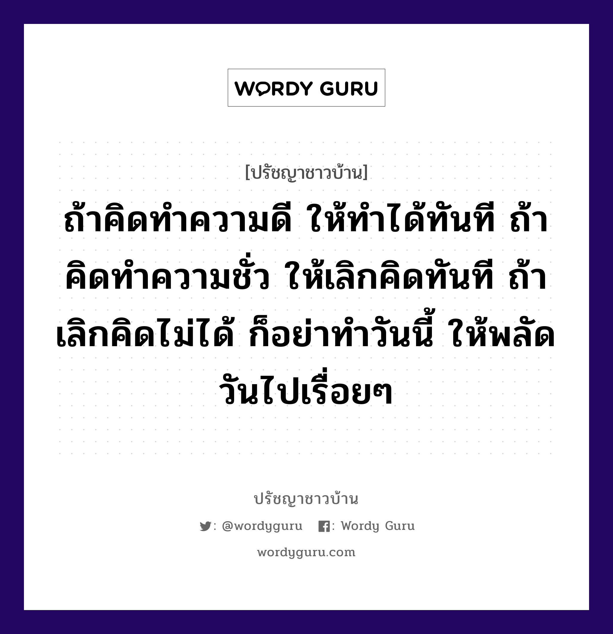 ถ้าคิดทำความดี ให้ทำได้ทันที ถ้าคิดทำความชั่ว ให้เลิกคิดทันที ถ้าเลิกคิดไม่ได้ ก็อย่าทำวันนี้ ให้พลัดวันไปเรื่อยๆ, ปรัชญาชาวบ้าน ถ้าคิดทำความดี ให้ทำได้ทันที ถ้าคิดทำความชั่ว ให้เลิกคิดทันที ถ้าเลิกคิดไม่ได้ ก็อย่าทำวันนี้ ให้พลัดวันไปเรื่อยๆ