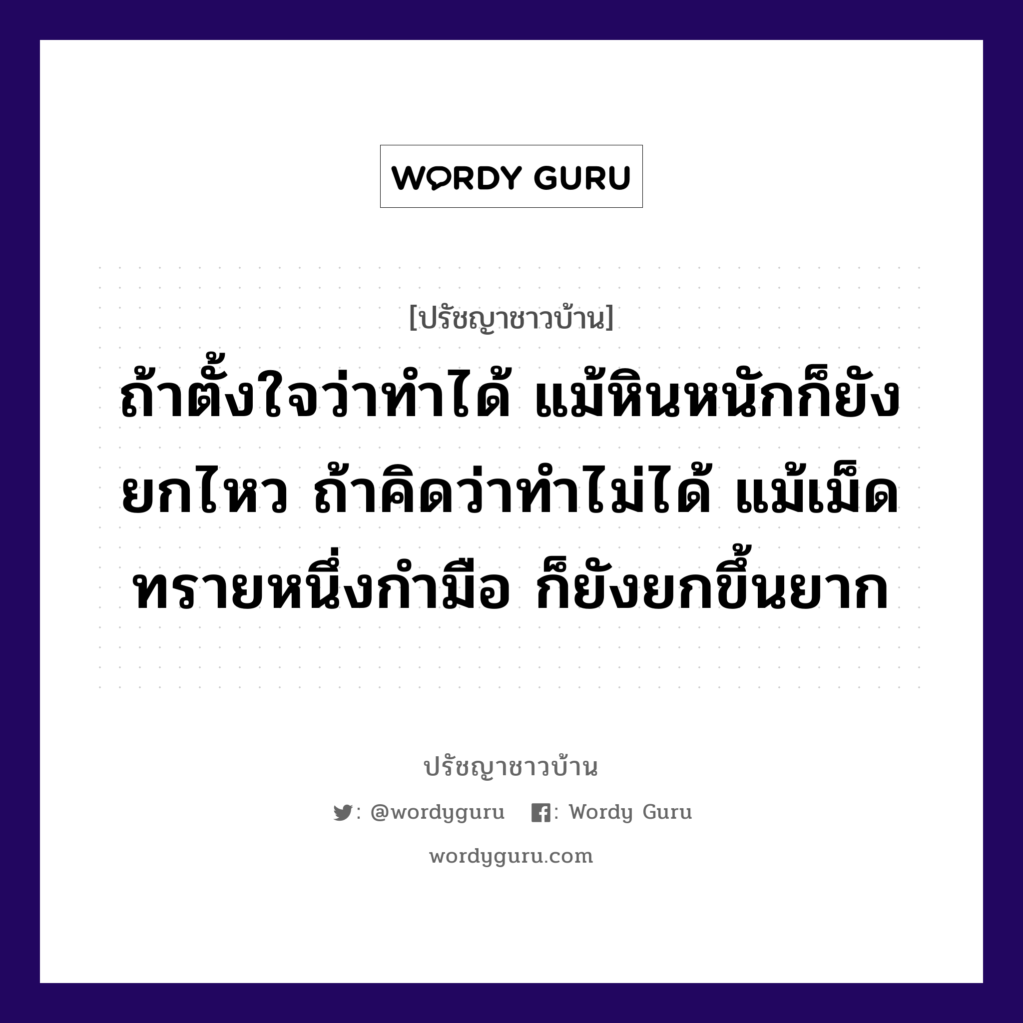 ถ้าตั้งใจว่าทำได้ แม้หินหนักก็ยังยกไหว ถ้าคิดว่าทำไม่ได้ แม้เม็ดทรายหนึ่งกำมือ ก็ยังยกขึ้นยาก, ปรัชญาชาวบ้าน ถ้าตั้งใจว่าทำได้ แม้หินหนักก็ยังยกไหว ถ้าคิดว่าทำไม่ได้ แม้เม็ดทรายหนึ่งกำมือ ก็ยังยกขึ้นยาก