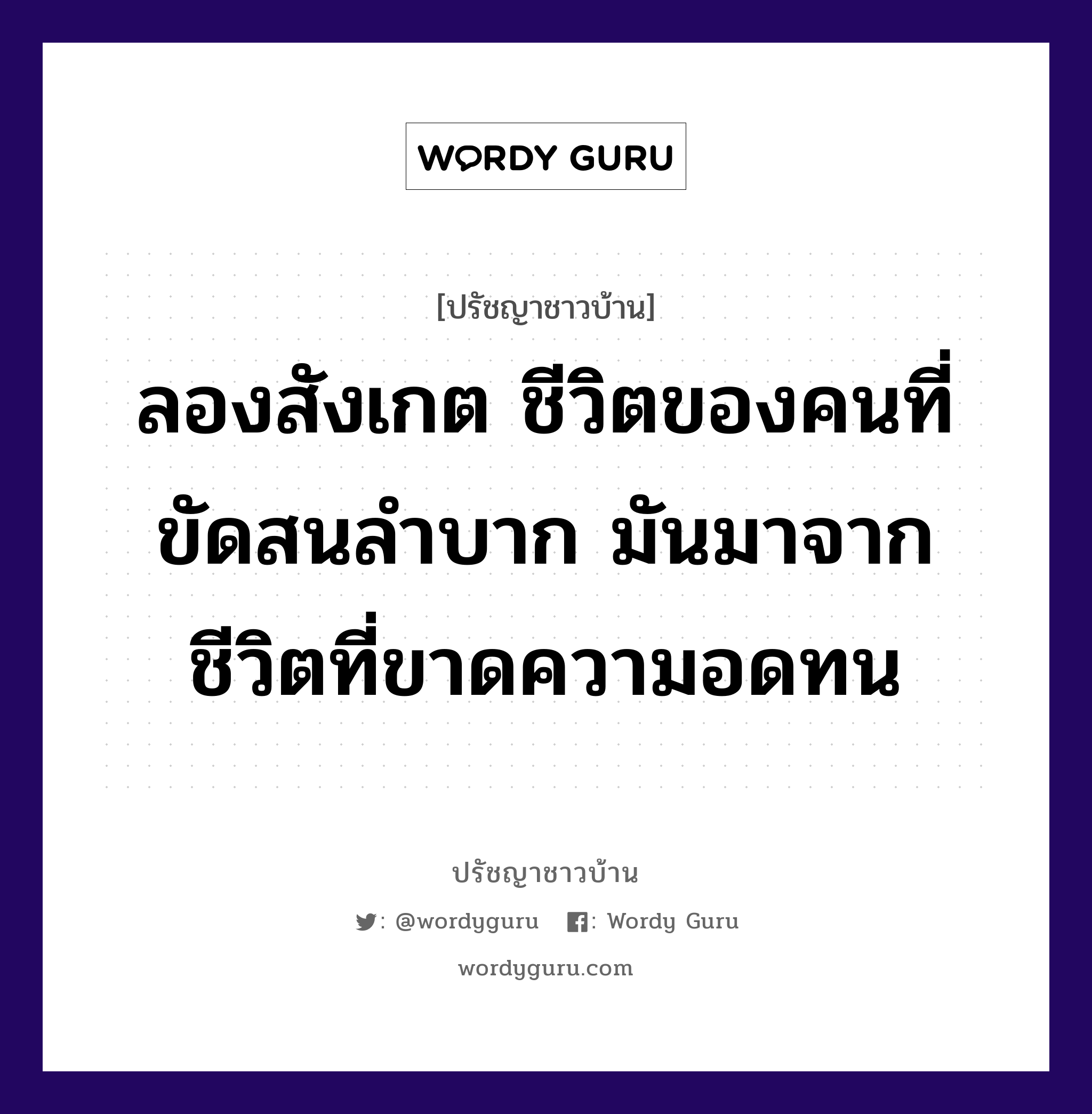 ลองสังเกต ชีวิตของคนที่ขัดสนลำบาก มันมาจาก ชีวิตที่ขาดความอดทน, ปรัชญาชาวบ้าน ลองสังเกต ชีวิตของคนที่ขัดสนลำบาก มันมาจาก ชีวิตที่ขาดความอดทน