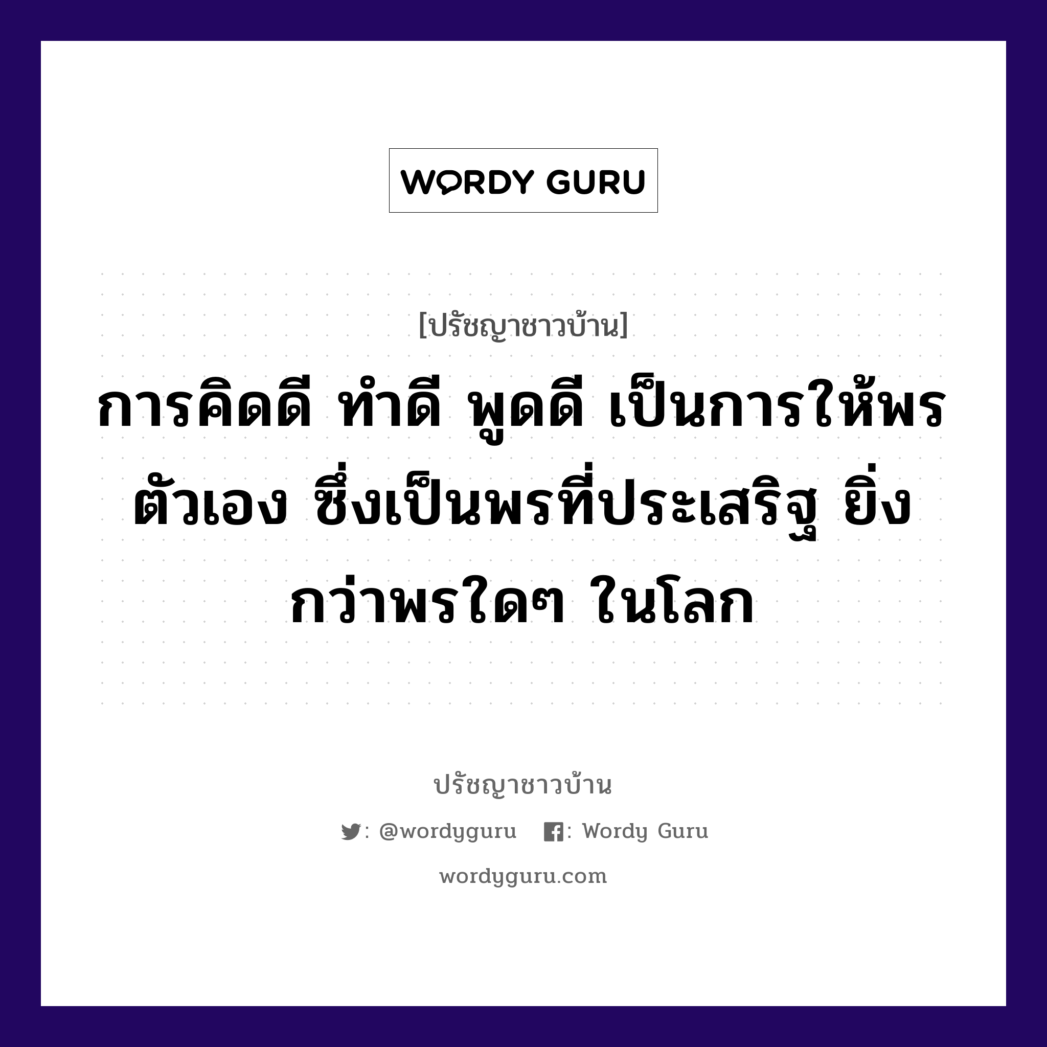 การคิดดี ทำดี พูดดี เป็นการให้พรตัวเอง ซึ่งเป็นพรที่ประเสริฐ ยิ่งกว่าพรใดๆ ในโลก, ปรัชญาชาวบ้าน การคิดดี ทำดี พูดดี เป็นการให้พรตัวเอง ซึ่งเป็นพรที่ประเสริฐ ยิ่งกว่าพรใดๆ ในโลก