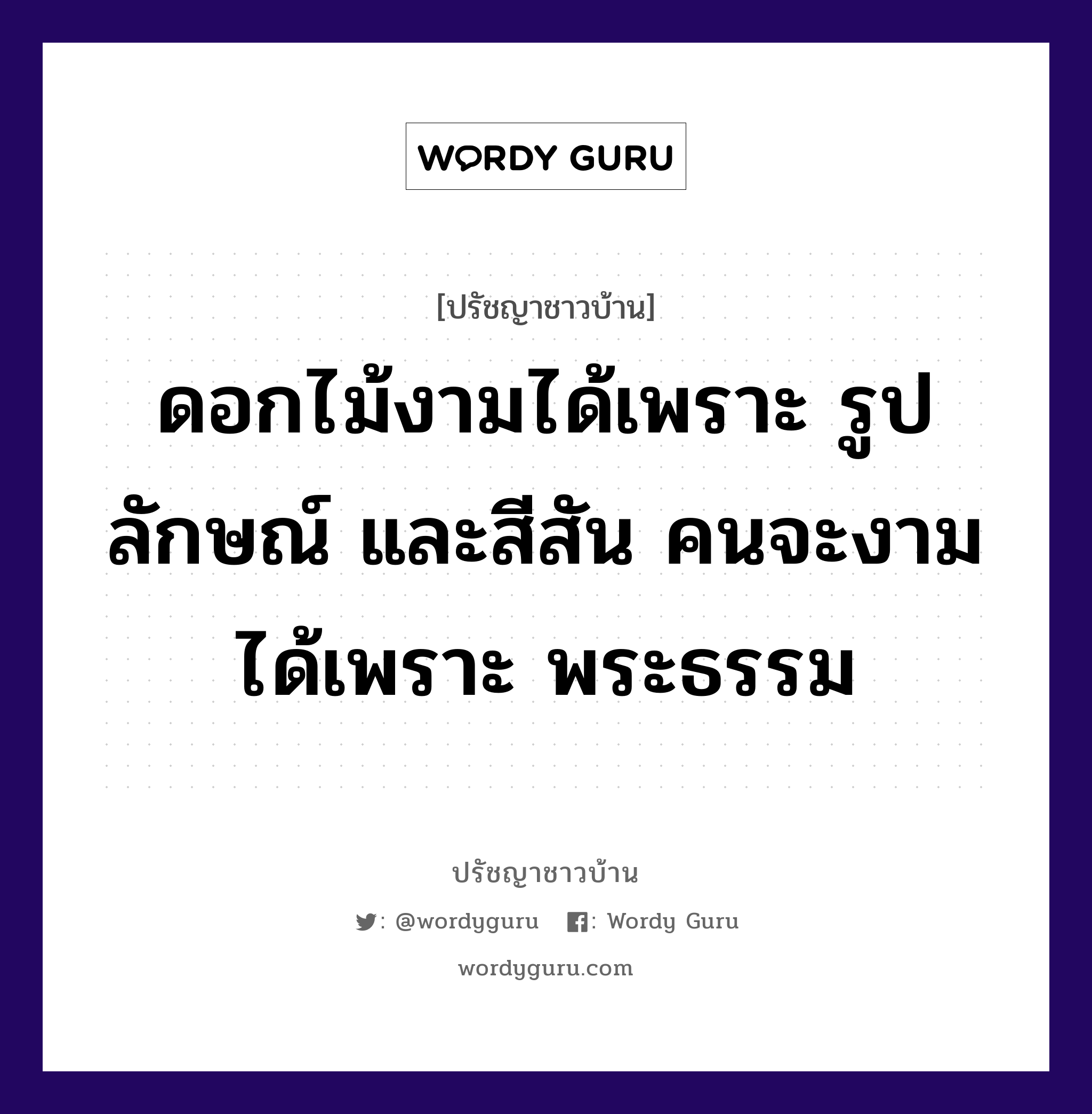 ดอกไม้งามได้เพราะ รูปลักษณ์ และสีสัน คนจะงามได้เพราะ พระธรรม, ปรัชญาชาวบ้าน ดอกไม้งามได้เพราะ รูปลักษณ์ และสีสัน คนจะงามได้เพราะ พระธรรม