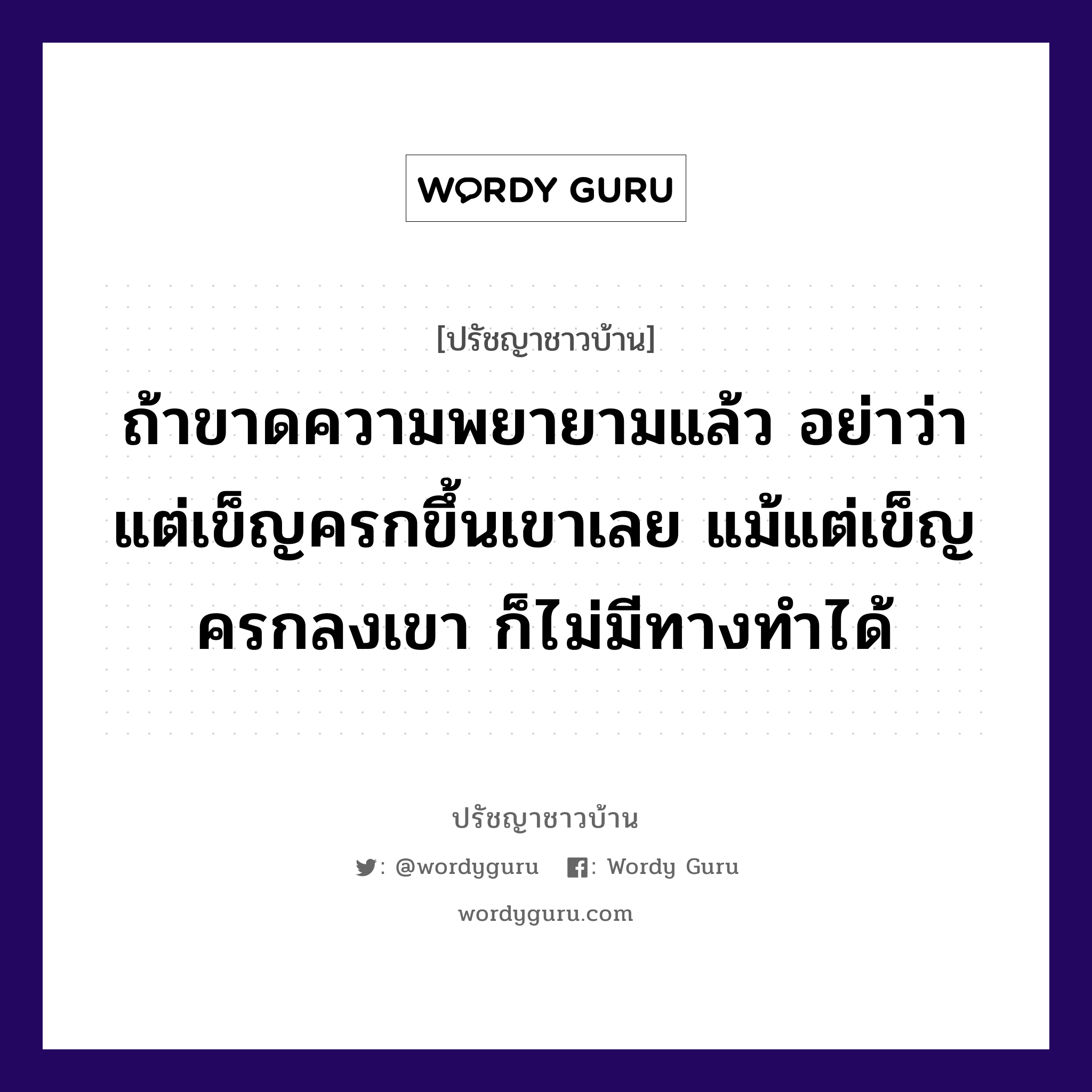 ถ้าขาดความพยายามแล้ว อย่าว่าแต่เข็ญครกขึ้นเขาเลย แม้แต่เข็ญครกลงเขา ก็ไม่มีทางทำได้, ปรัชญาชาวบ้าน ถ้าขาดความพยายามแล้ว อย่าว่าแต่เข็ญครกขึ้นเขาเลย แม้แต่เข็ญครกลงเขา ก็ไม่มีทางทำได้