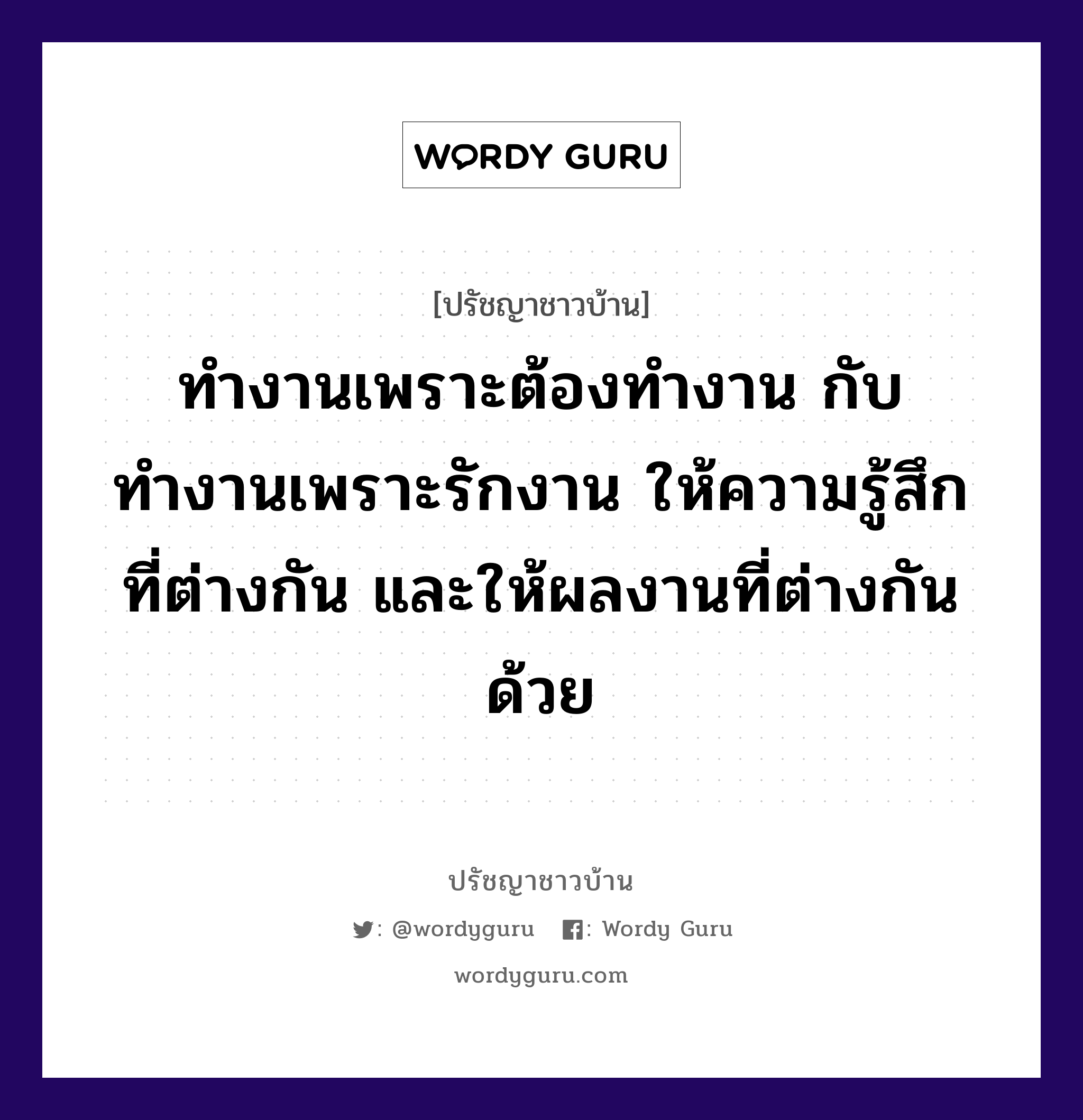 ทำงานเพราะต้องทำงาน กับทำงานเพราะรักงาน ให้ความรู้สึกที่ต่างกัน และให้ผลงานที่ต่างกันด้วย, ปรัชญาชาวบ้าน ทำงานเพราะต้องทำงาน กับทำงานเพราะรักงาน ให้ความรู้สึกที่ต่างกัน และให้ผลงานที่ต่างกันด้วย