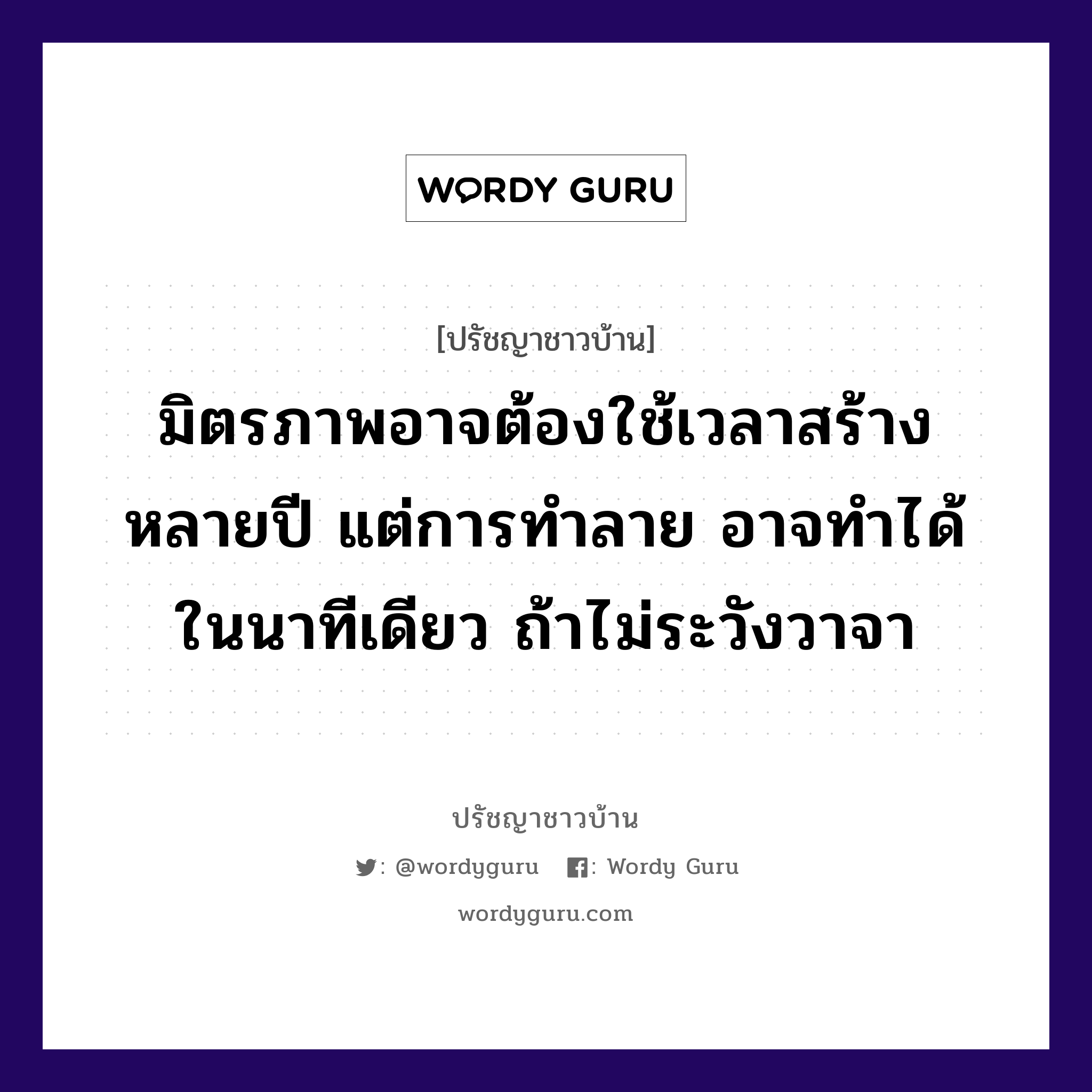 มิตรภาพอาจต้องใช้เวลาสร้างหลายปี แต่การทำลาย อาจทำได้ในนาทีเดียว ถ้าไม่ระวังวาจา, ปรัชญาชาวบ้าน มิตรภาพอาจต้องใช้เวลาสร้างหลายปี แต่การทำลาย อาจทำได้ในนาทีเดียว ถ้าไม่ระวังวาจา