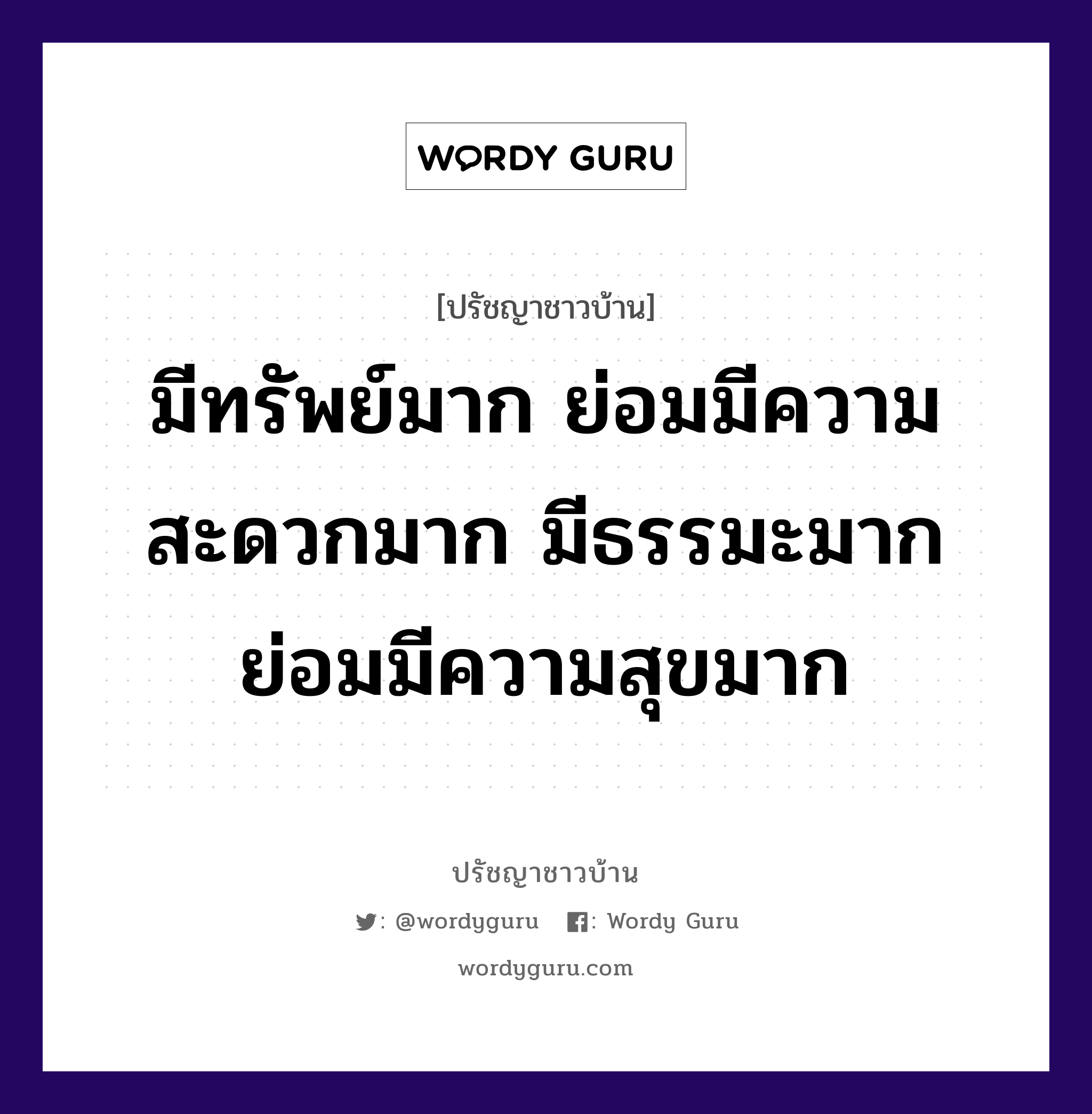 มีทรัพย์มาก ย่อมมีความสะดวกมาก มีธรรมะมาก ย่อมมีความสุขมาก, ปรัชญาชาวบ้าน มีทรัพย์มาก ย่อมมีความสะดวกมาก มีธรรมะมาก ย่อมมีความสุขมาก