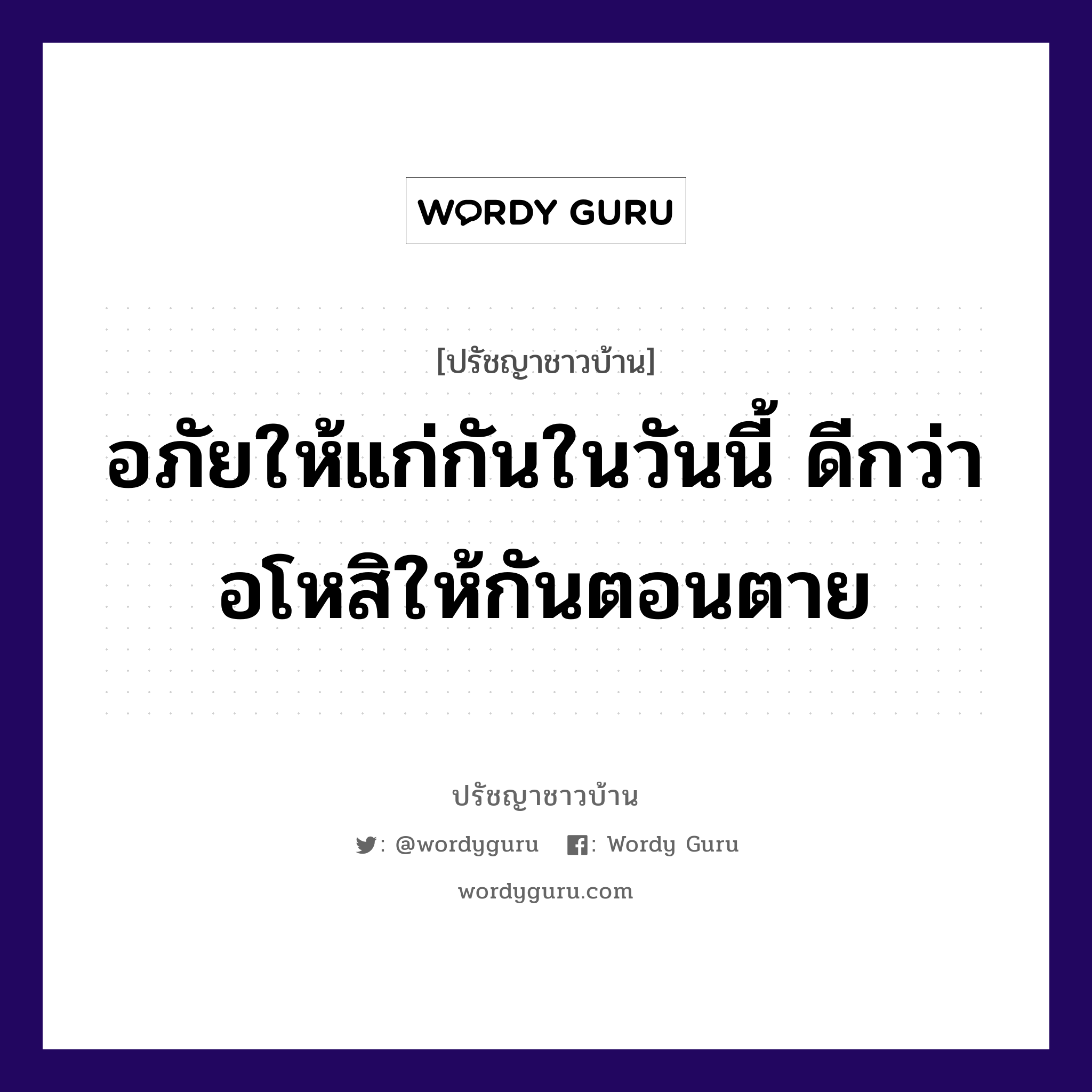 อภัยให้แก่กันในวันนี้ ดีกว่าอโหสิให้กันตอนตาย, ปรัชญาชาวบ้าน อภัยให้แก่กันในวันนี้ ดีกว่าอโหสิให้กันตอนตาย