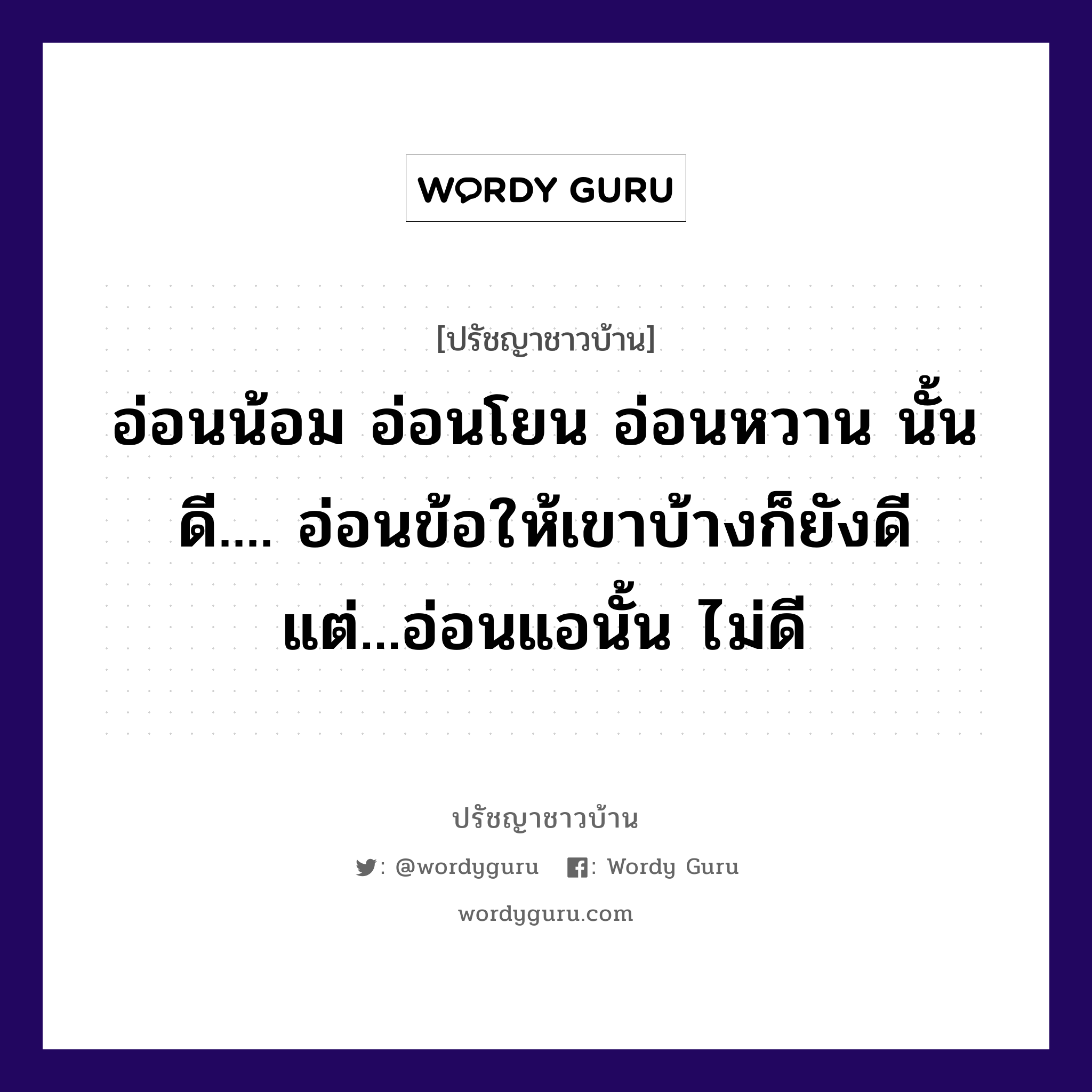 อ่อนน้อม อ่อนโยน อ่อนหวาน นั้นดี.... อ่อนข้อให้เขาบ้างก็ยังดี แต่...อ่อนแอนั้น ไม่ดี, ปรัชญาชาวบ้าน อ่อนน้อม อ่อนโยน อ่อนหวาน นั้นดี.... อ่อนข้อให้เขาบ้างก็ยังดี แต่...อ่อนแอนั้น ไม่ดี