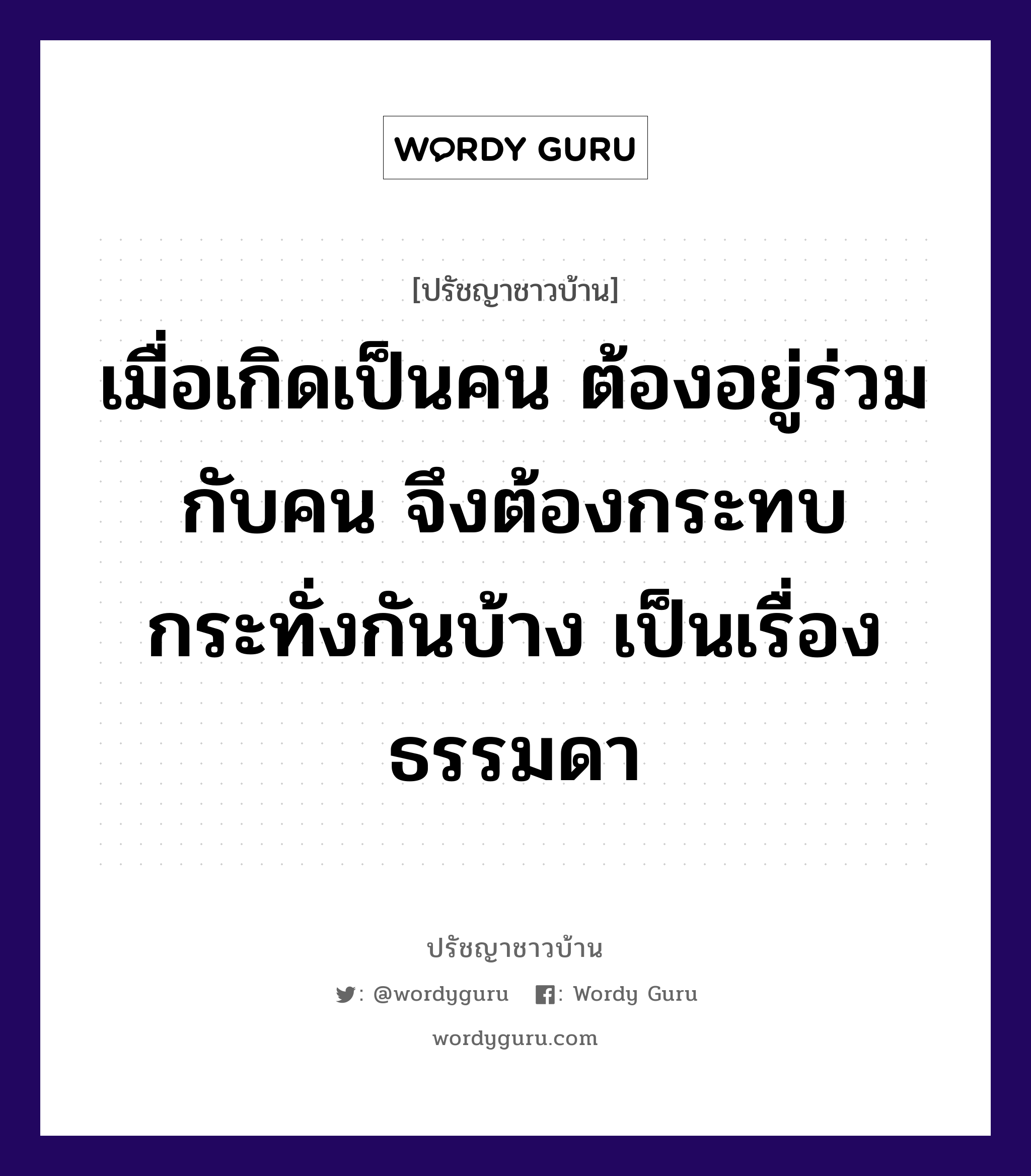 เมื่อเกิดเป็นคน ต้องอยู่ร่วมกับคน จึงต้องกระทบกระทั่งกันบ้าง เป็นเรื่องธรรมดา, ปรัชญาชาวบ้าน เมื่อเกิดเป็นคน ต้องอยู่ร่วมกับคน จึงต้องกระทบกระทั่งกันบ้าง เป็นเรื่องธรรมดา