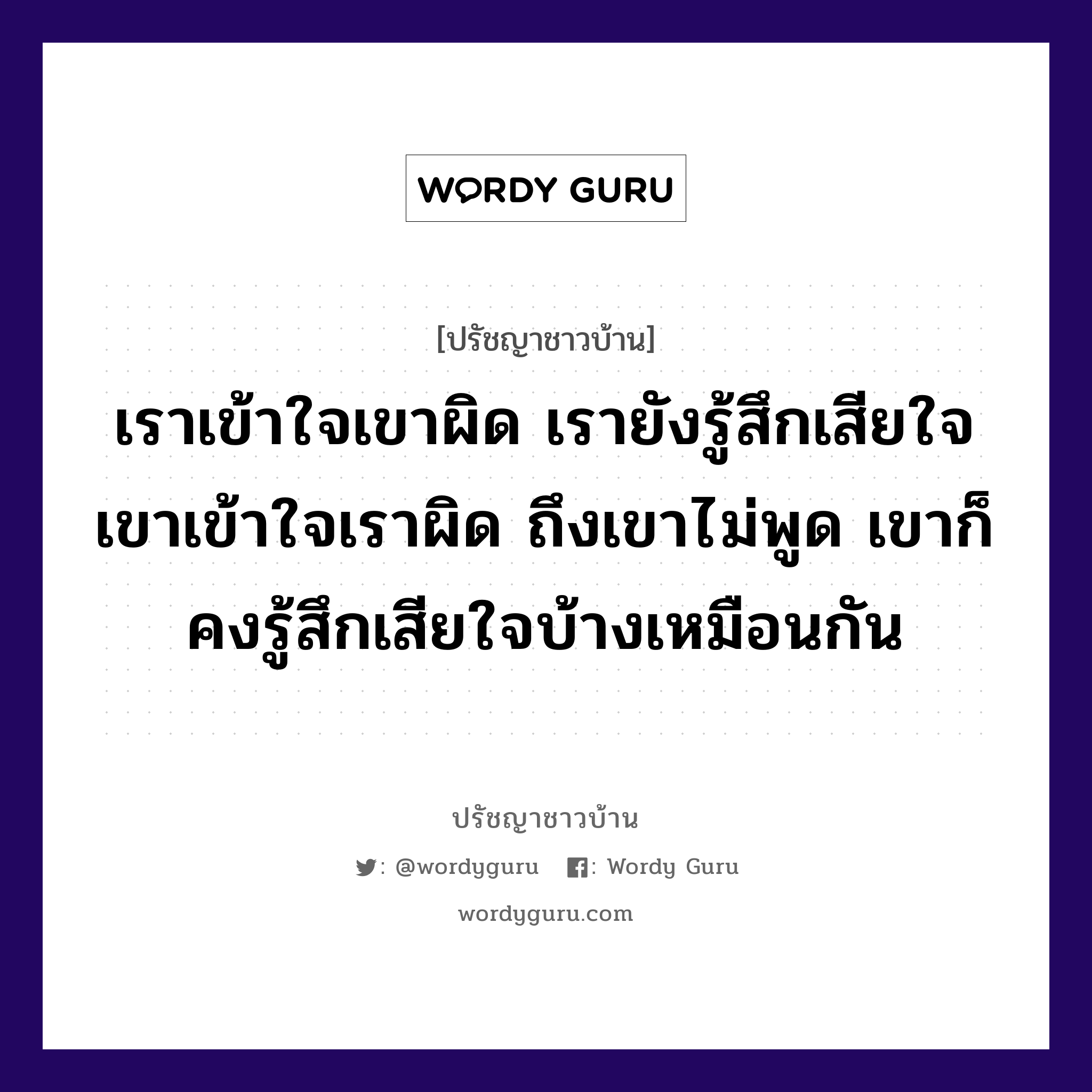 เราเข้าใจเขาผิด เรายังรู้สึกเสียใจ เขาเข้าใจเราผิด ถึงเขาไม่พูด เขาก็คงรู้สึกเสียใจบ้างเหมือนกัน, ปรัชญาชาวบ้าน เราเข้าใจเขาผิด เรายังรู้สึกเสียใจ เขาเข้าใจเราผิด ถึงเขาไม่พูด เขาก็คงรู้สึกเสียใจบ้างเหมือนกัน